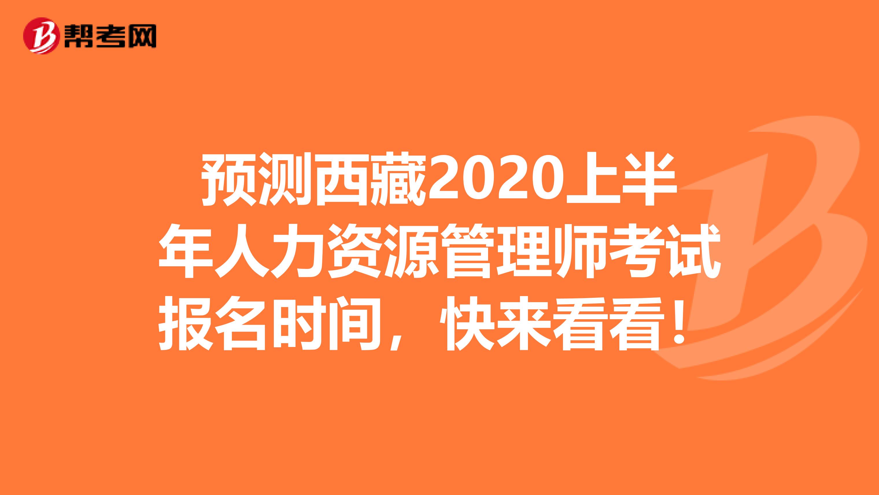 预测西藏2020上半年人力资源管理师考试报名时间，快来看看！