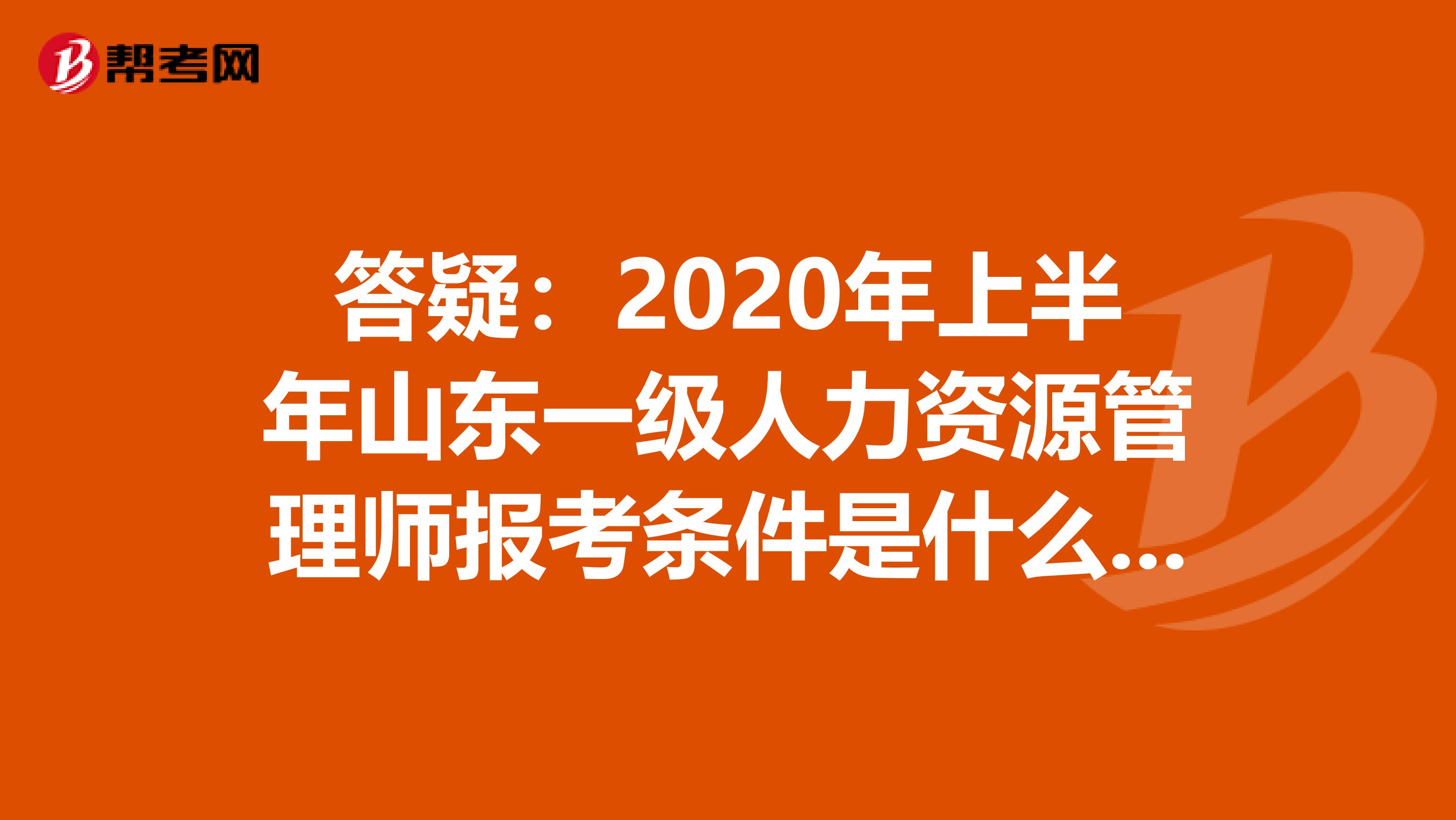 答疑：2020年上半年山东一级人力资源管理师报考条件是什么呢？