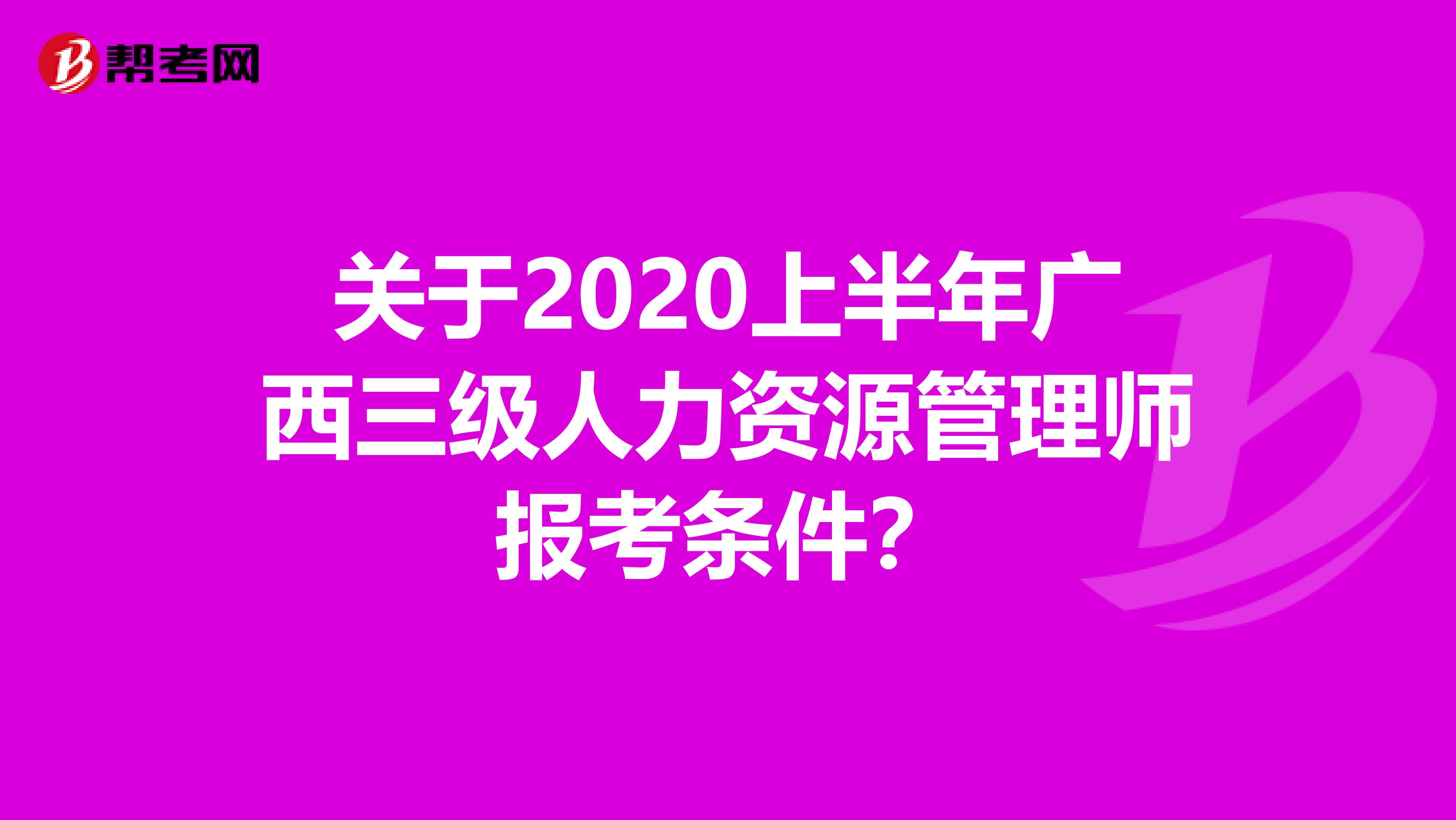 关于2020上半年广西三级人力资源管理师报考条件？