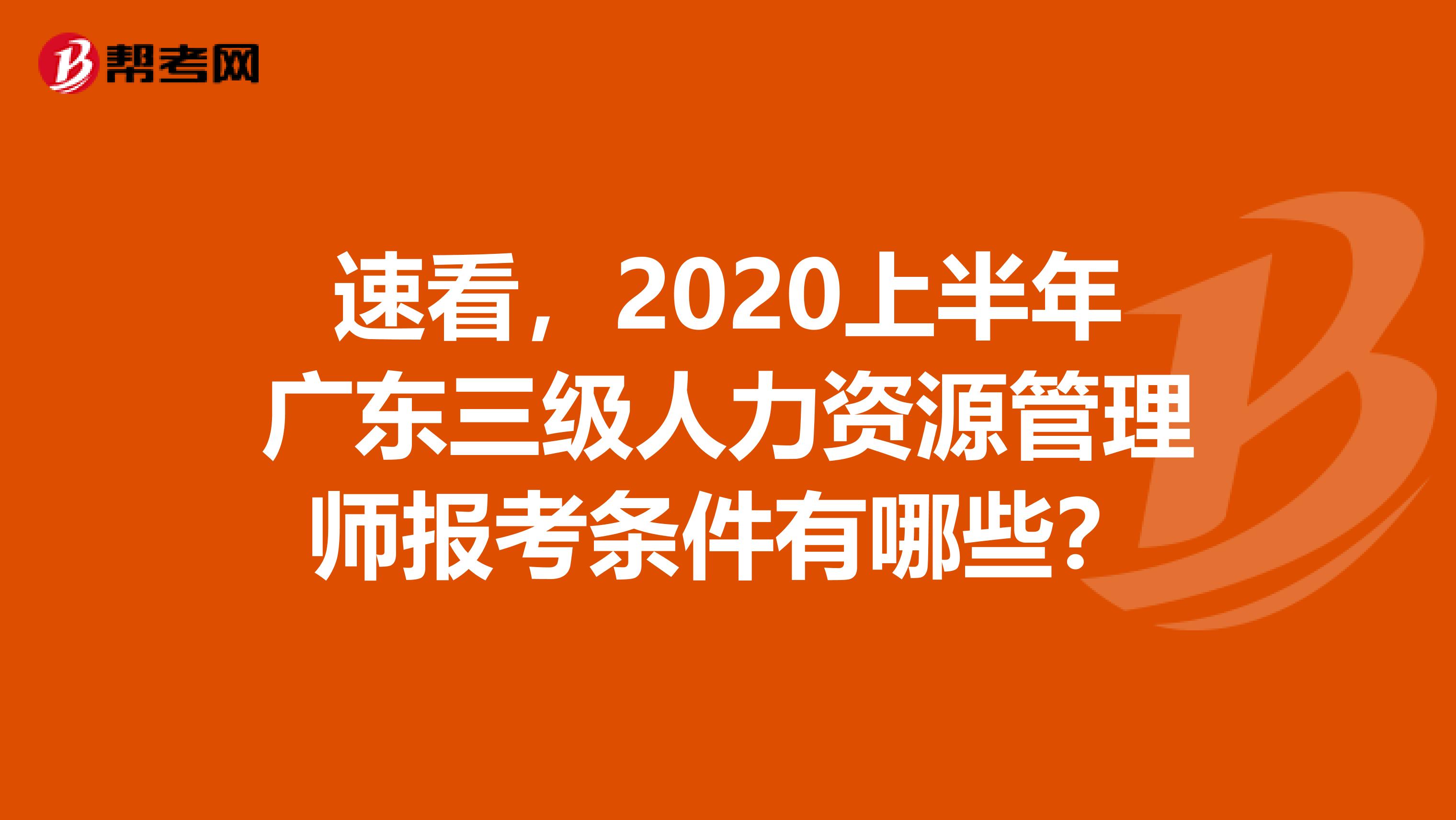 速看，2020上半年广东三级人力资源管理师报考条件有哪些？