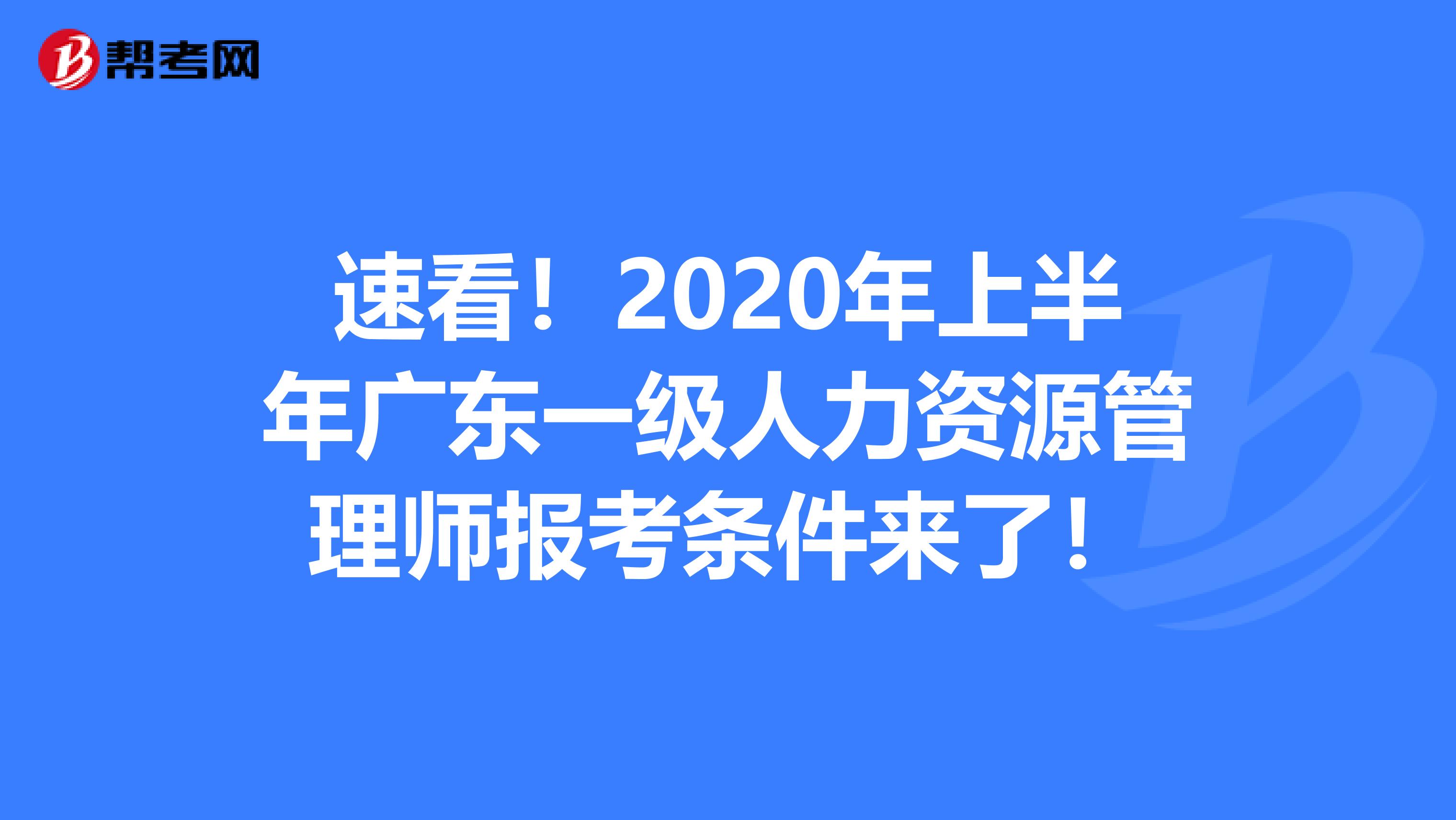 速看！2020年上半年广东一级人力资源管理师报考条件来了！