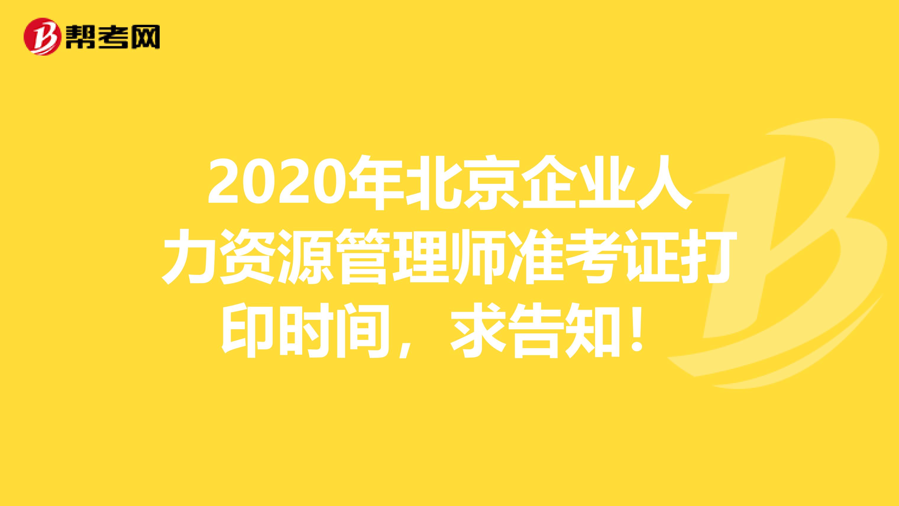 2020年北京企业人力资源管理师准考证打印时间，求告知！