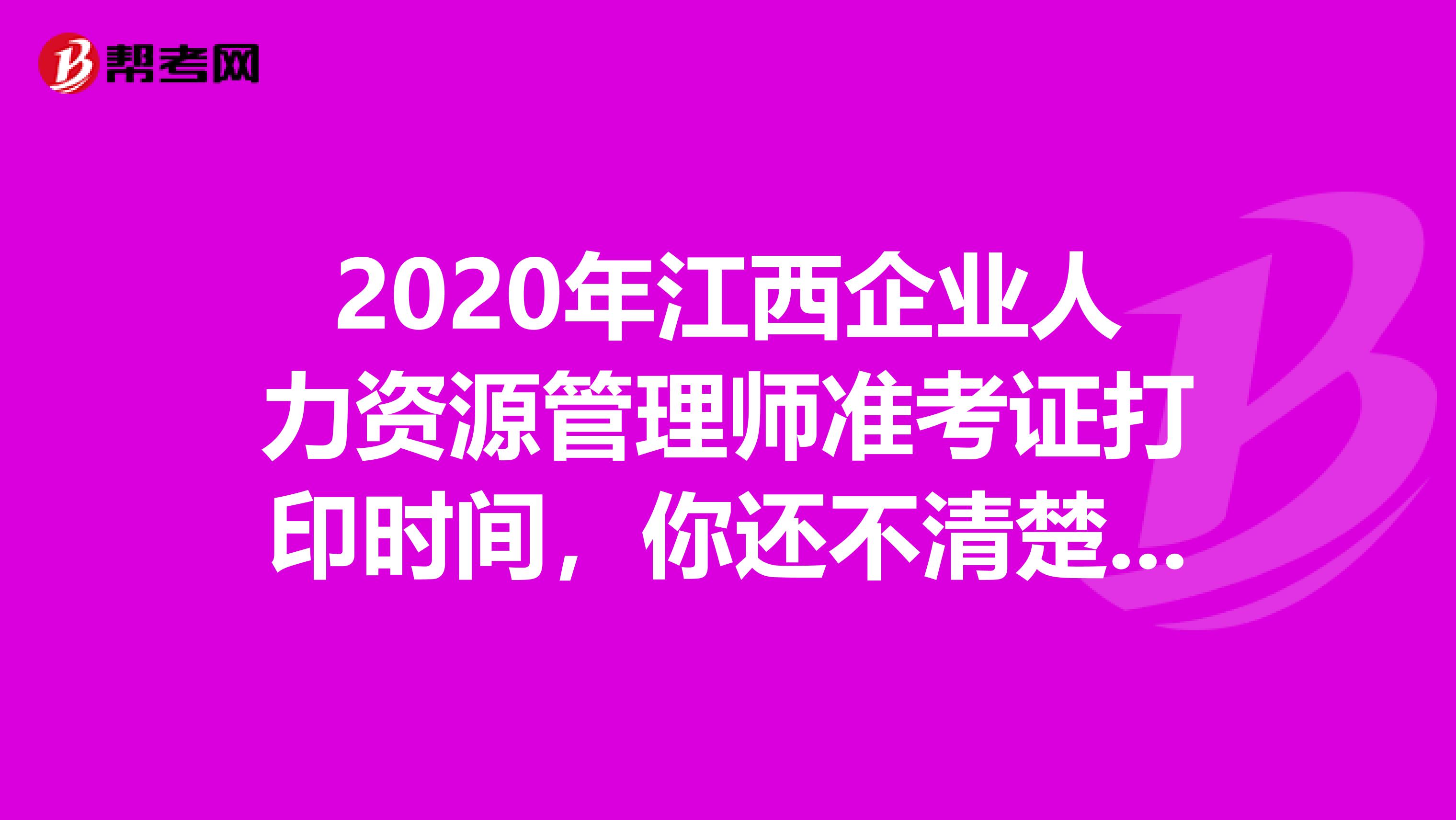 2020年江西企业人力资源管理师准考证打印时间，你还不清楚吗？