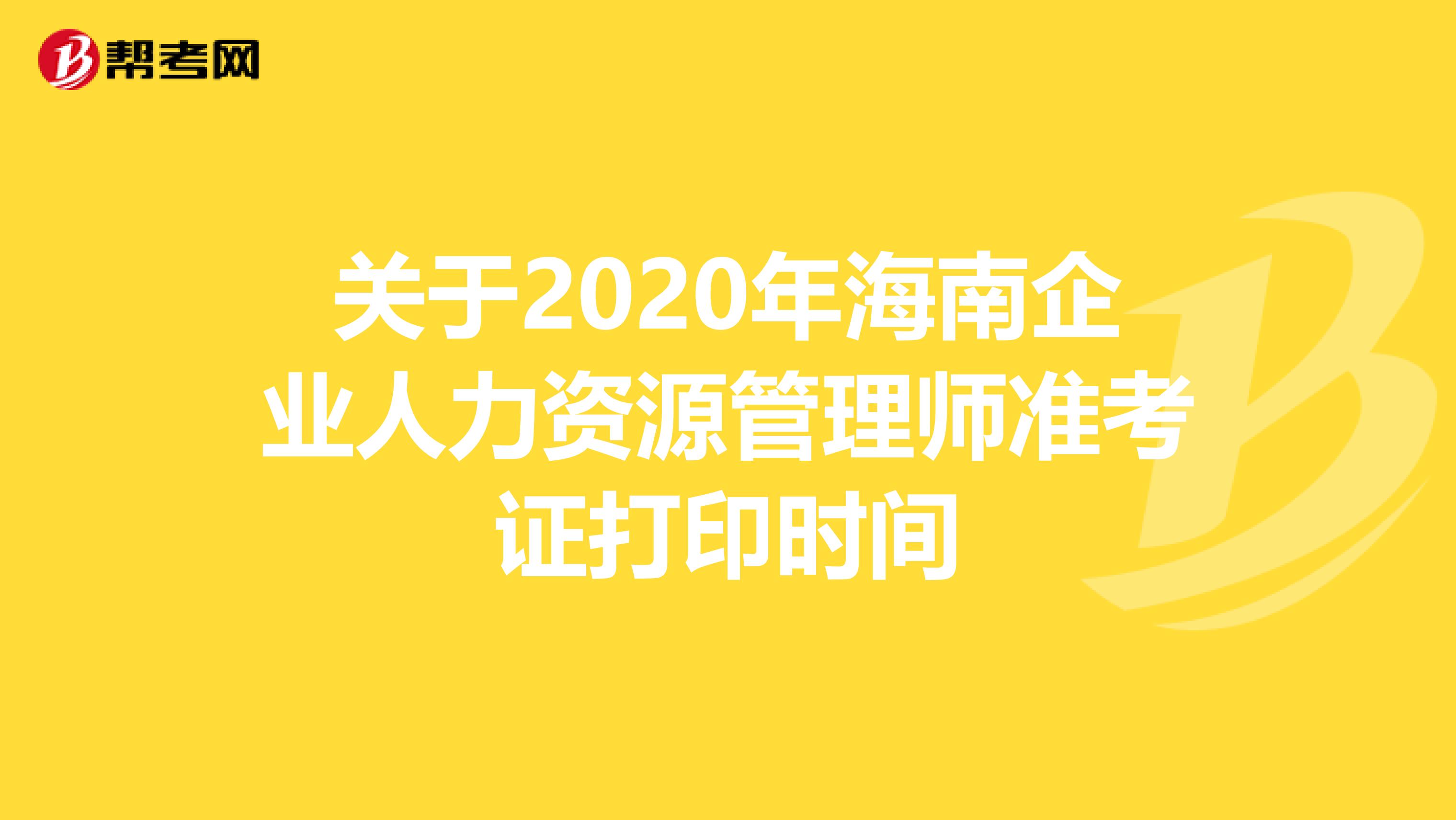 关于2020年海南企业人力资源管理师准考证打印时间