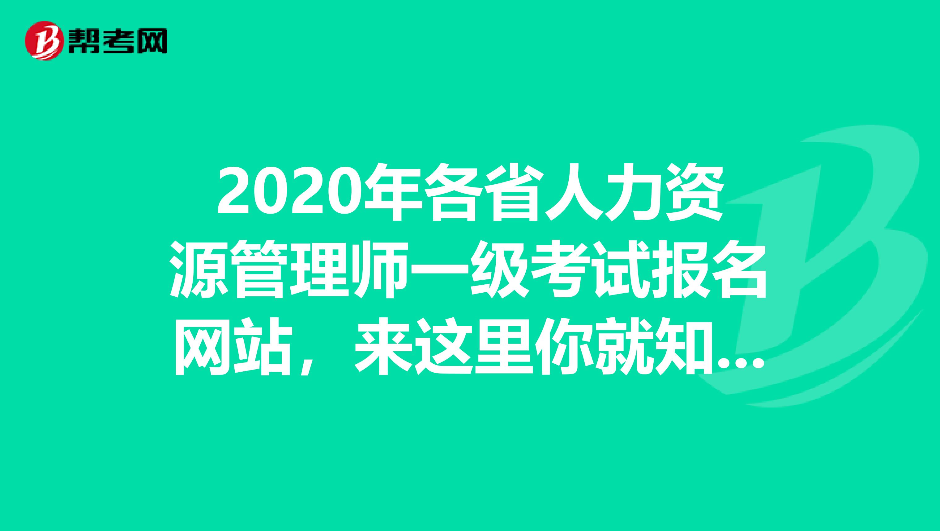 2020年各省人力资源管理师一级考试报名网站，来这里你就知道了！