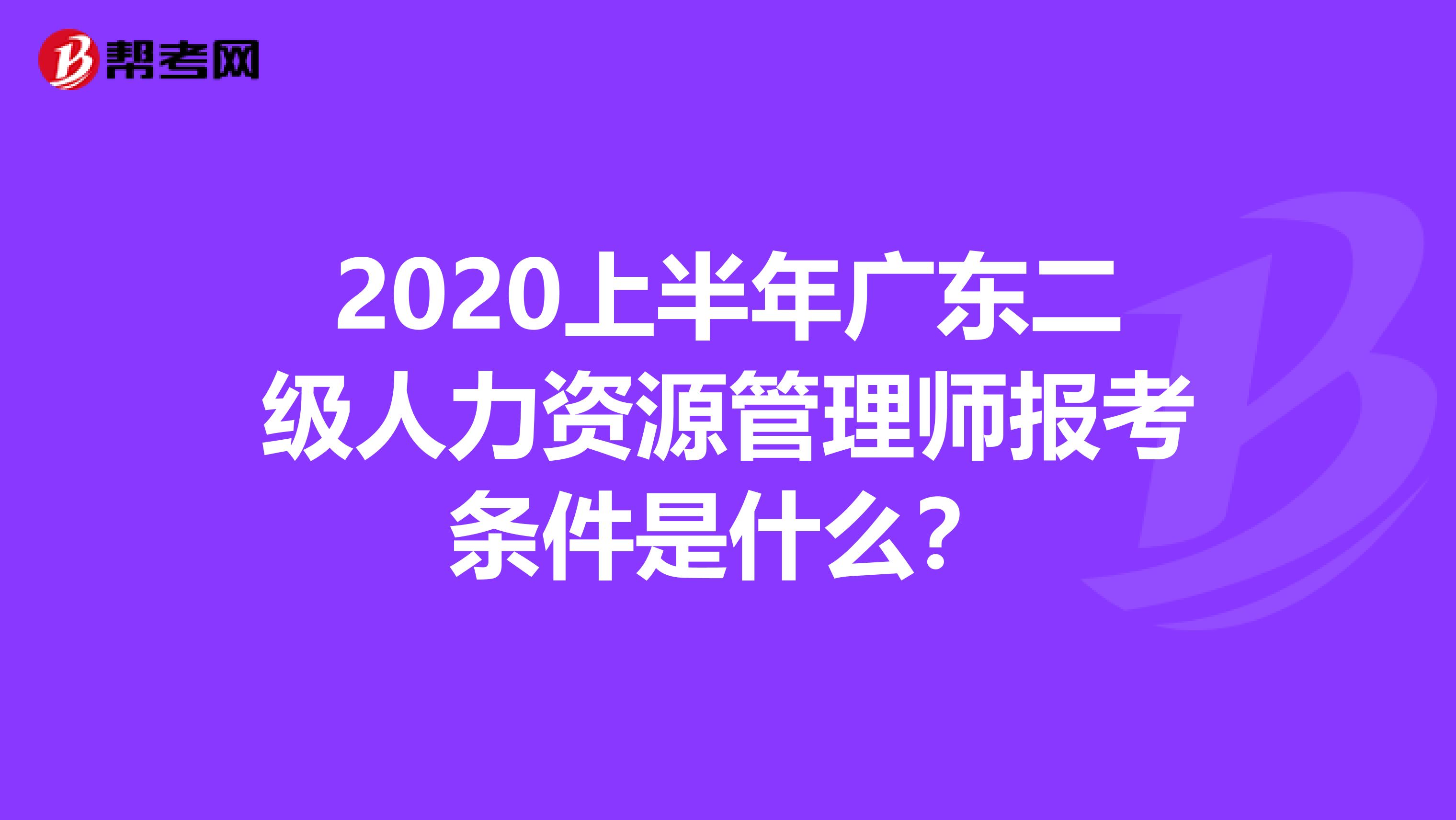 2020上半年广东二级人力资源管理师报考条件是什么？