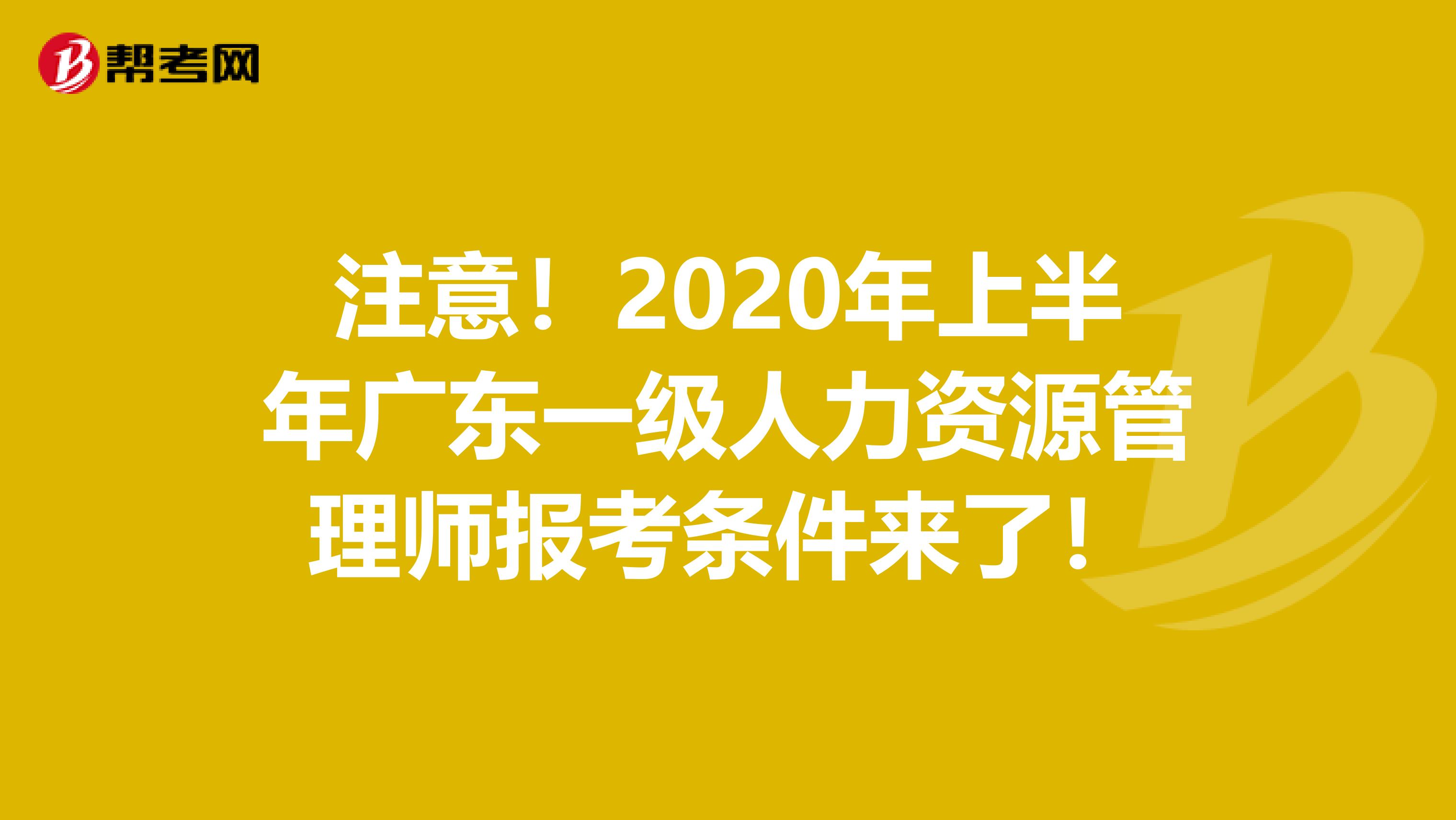 注意！2020年上半年广东一级人力资源管理师报考条件来了！