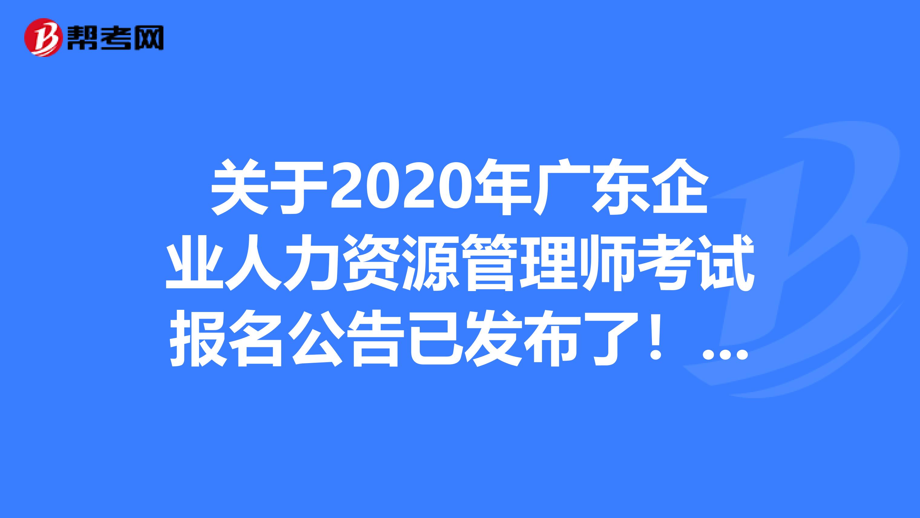 关于2020年广东企业人力资源管理师考试报名公告已发布了！请查看