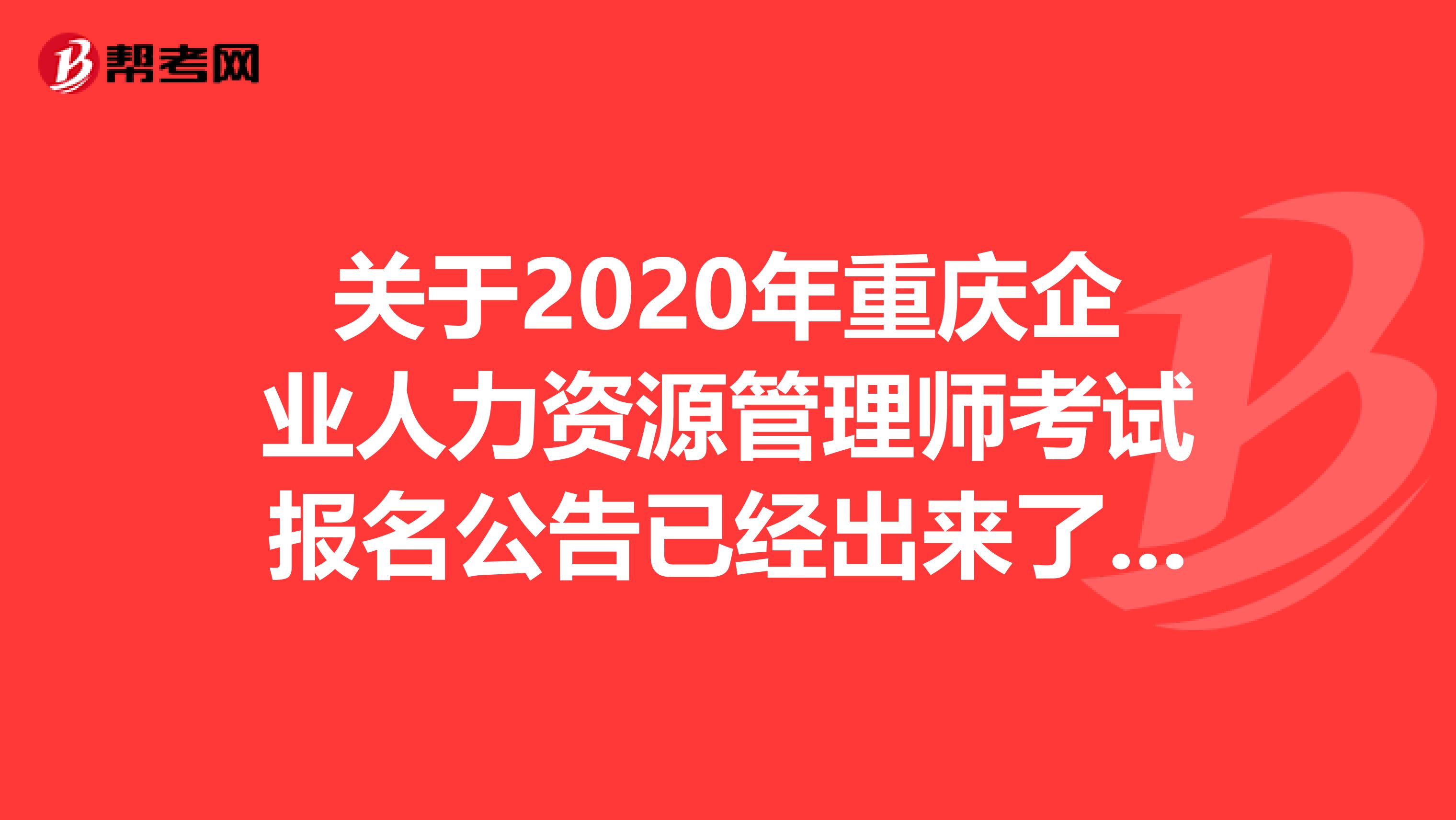 关于2020年重庆企业人力资源管理师考试报名公告已经出来了！请查看！