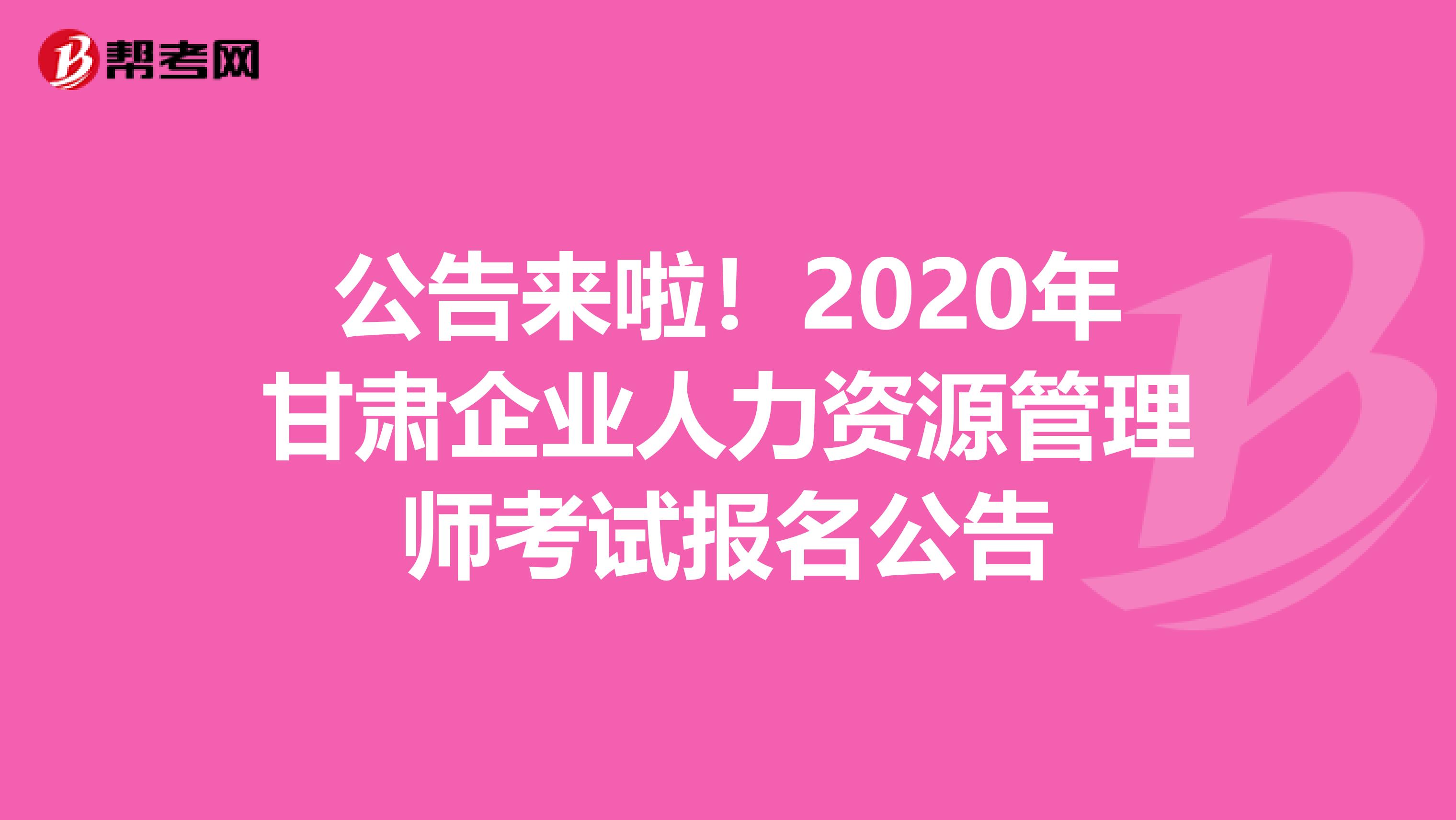 公告来啦！2020年甘肃企业人力资源管理师考试报名公告