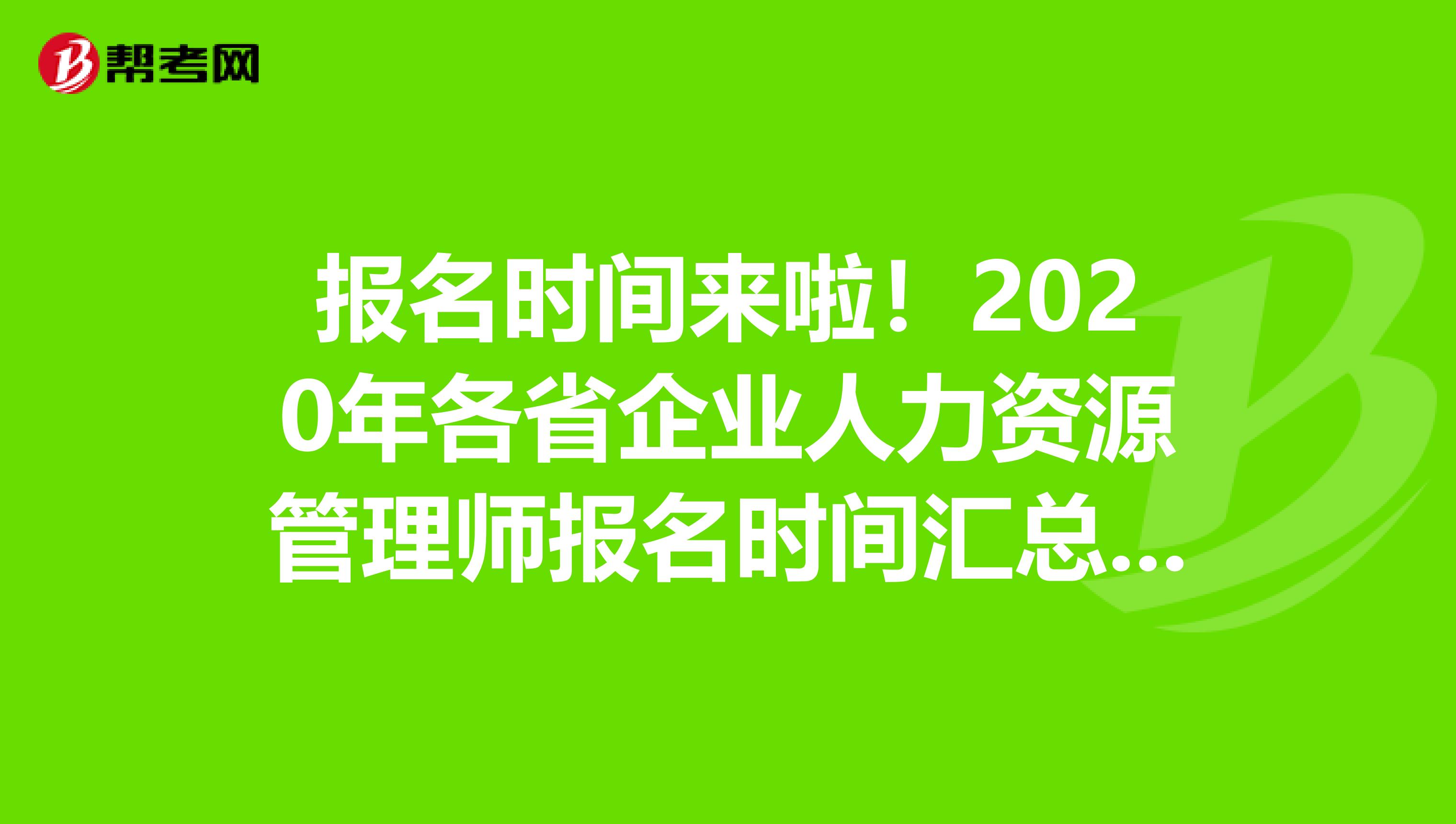报名时间来啦！2020年各省企业人力资源管理师报名时间汇总来啦