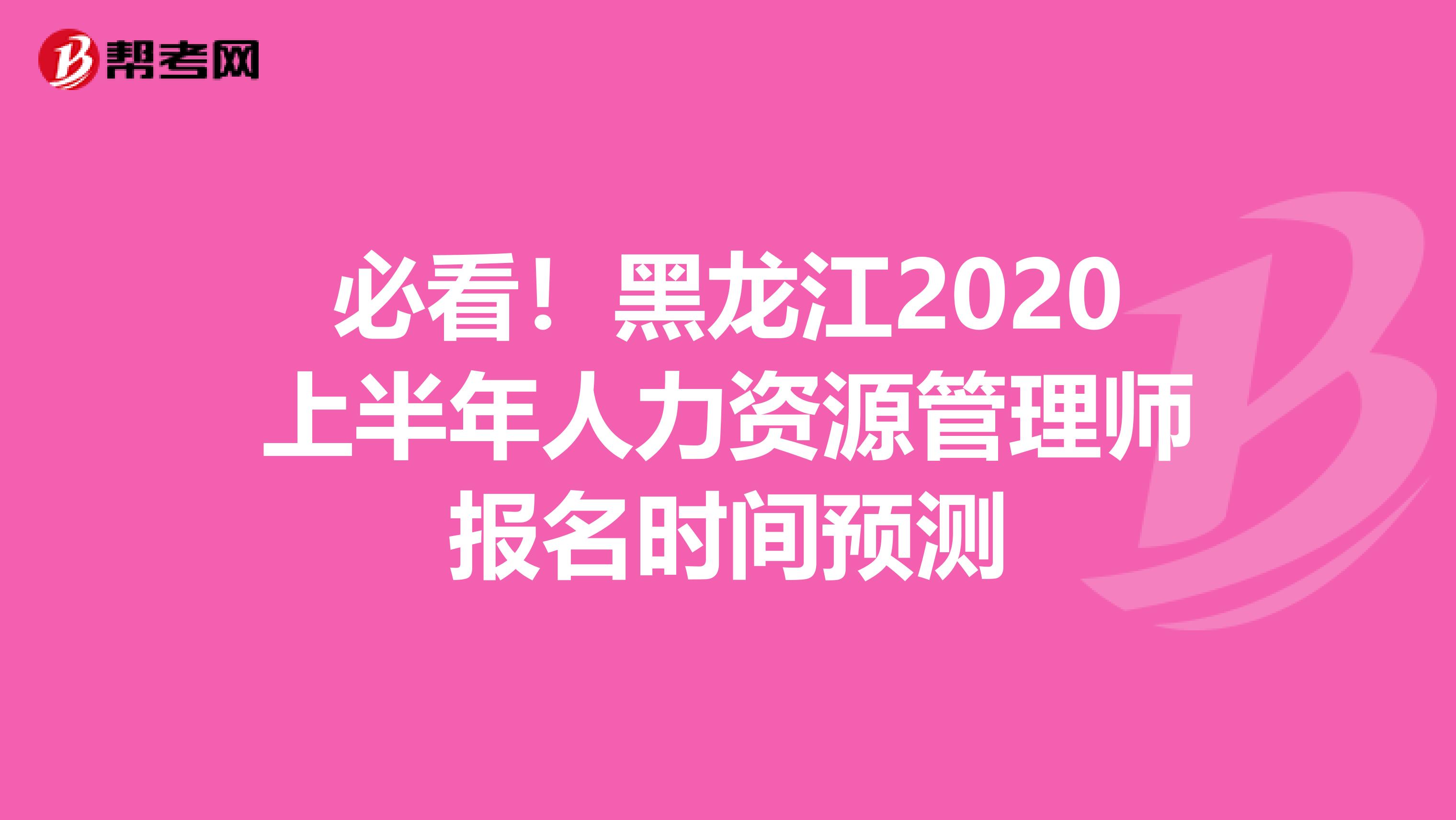 必看！黑龙江2020上半年人力资源管理师报名时间预测