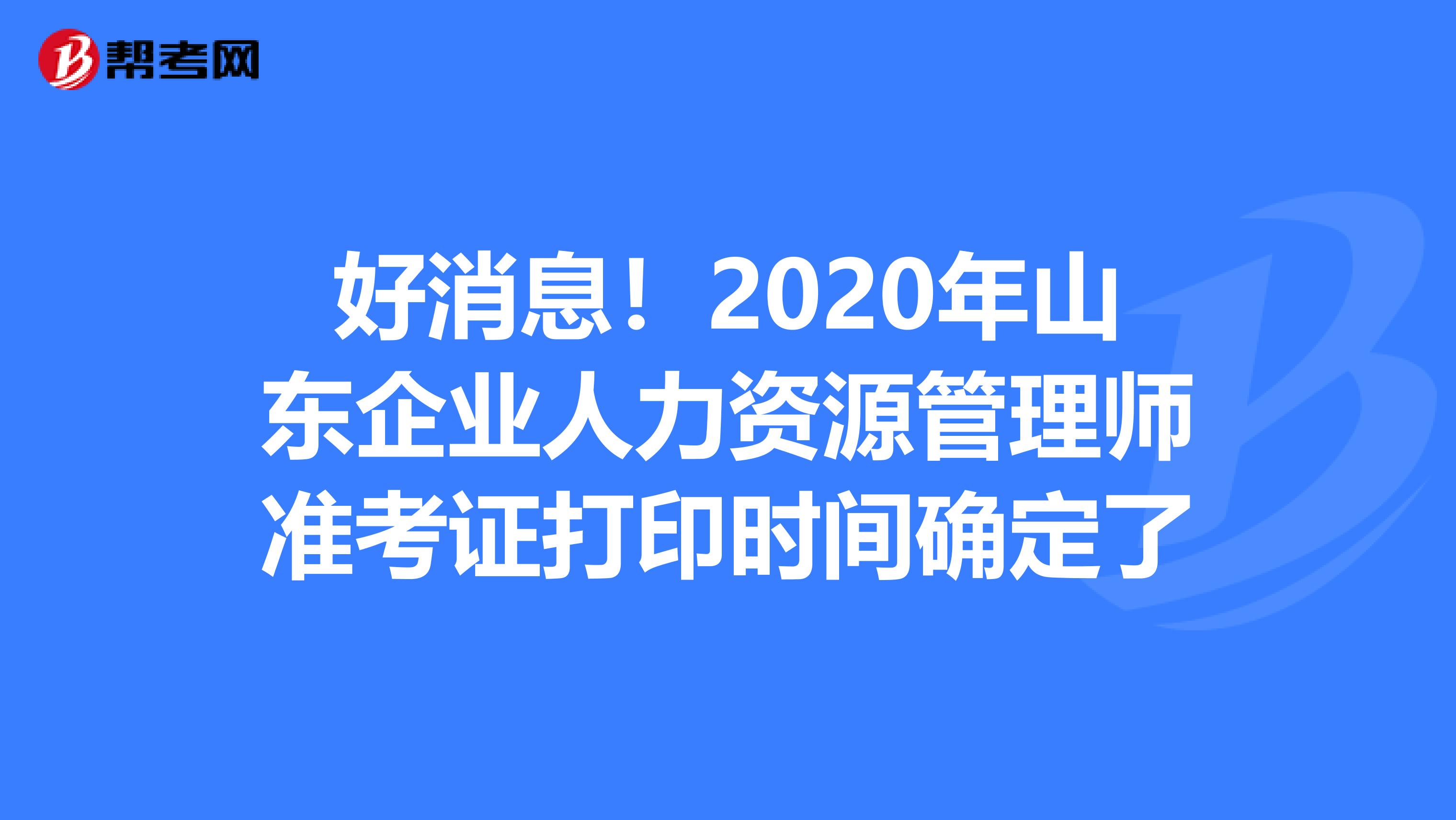 好消息！2020年山东企业人力资源管理师准考证打印时间确定了