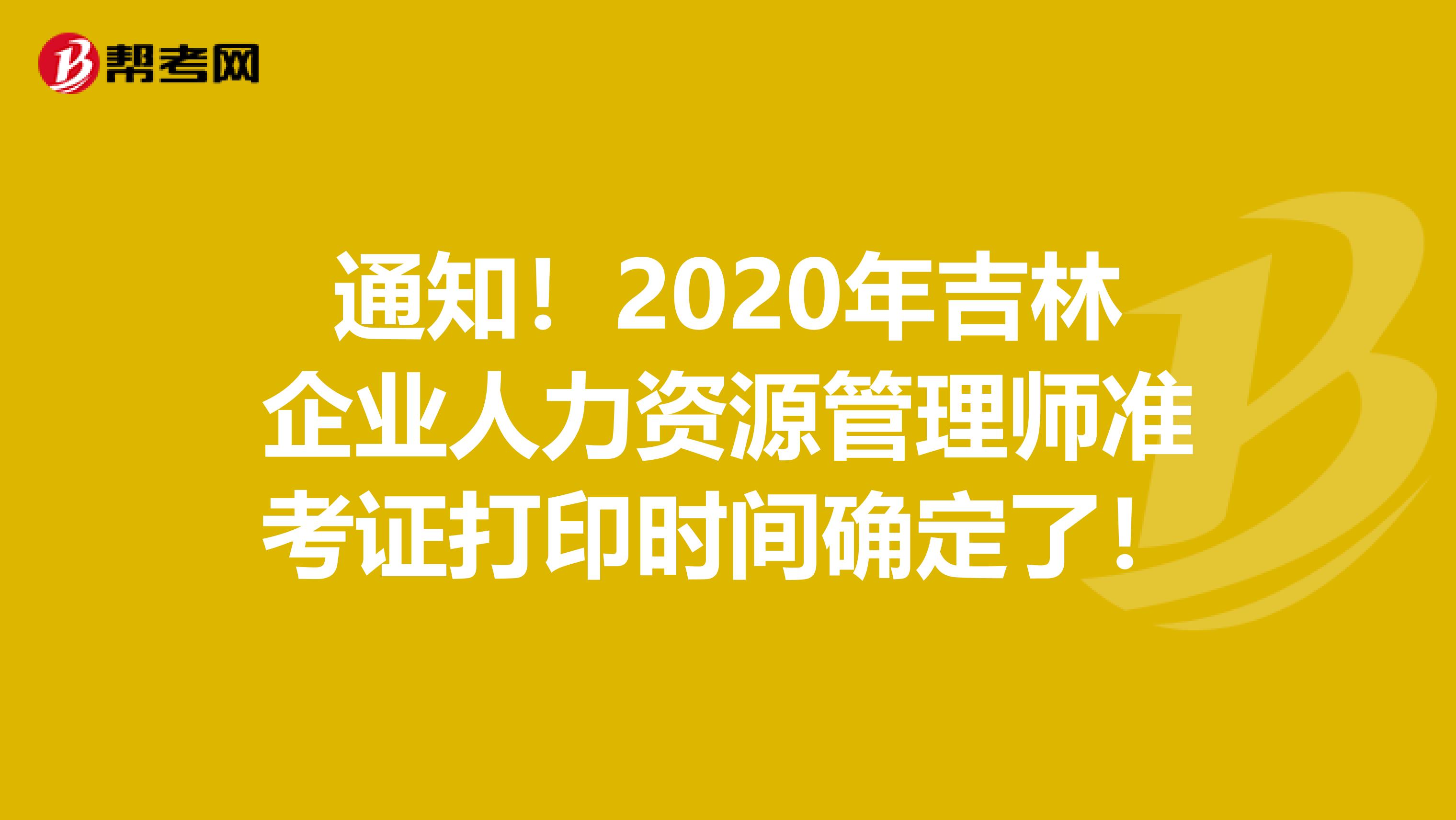 通知！2020年吉林企业人力资源管理师准考证打印时间确定了！