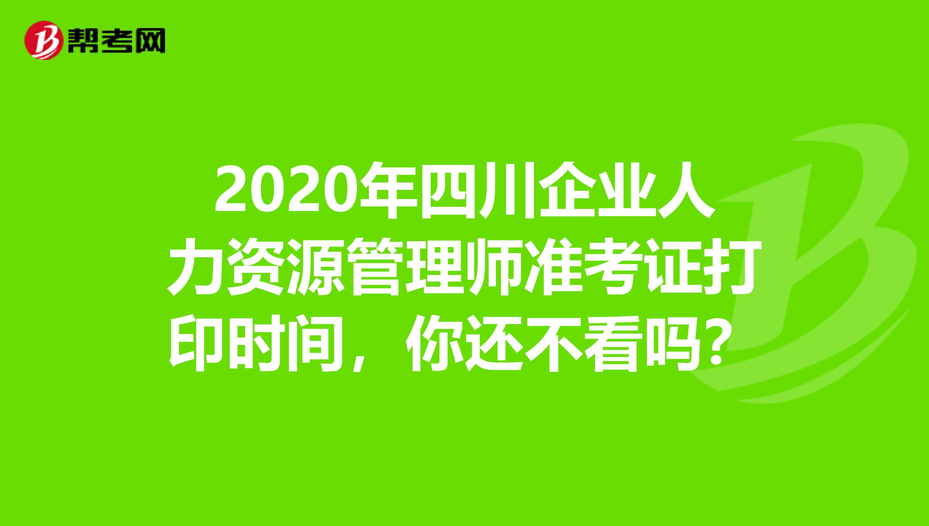 2020年四川企业人力资源管理师准考证打印时间，你还不看吗？