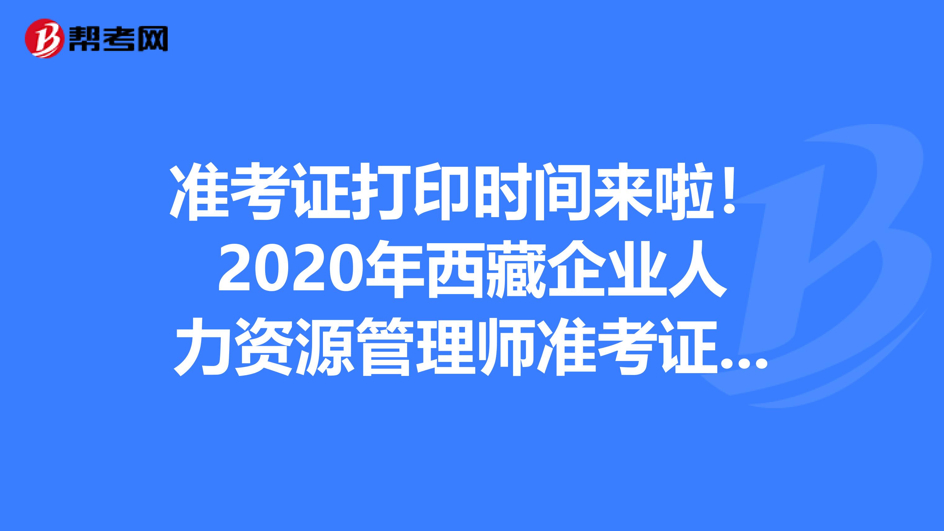 准考证打印时间来啦！2020年西藏企业人力资源管理师准考证打印时间来了