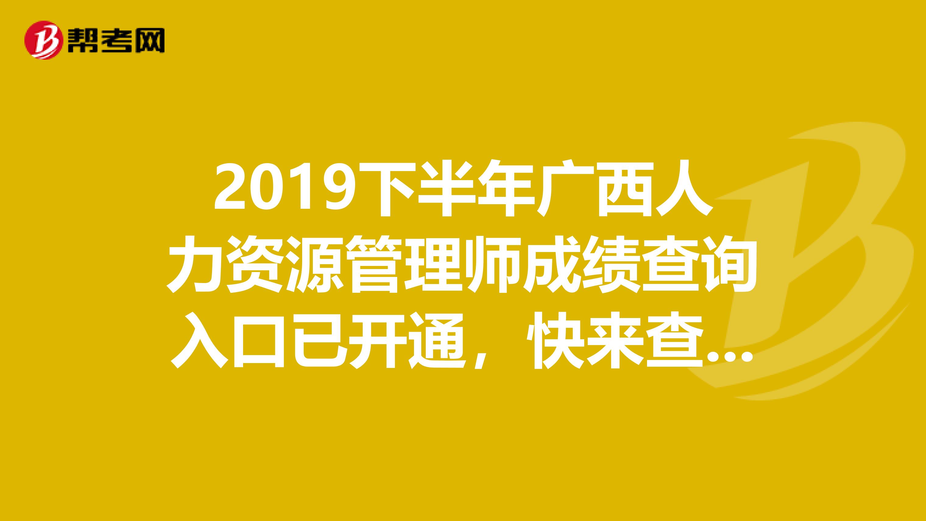 2019下半年广西人力资源管理师成绩查询入口已开通，快来查询吧！