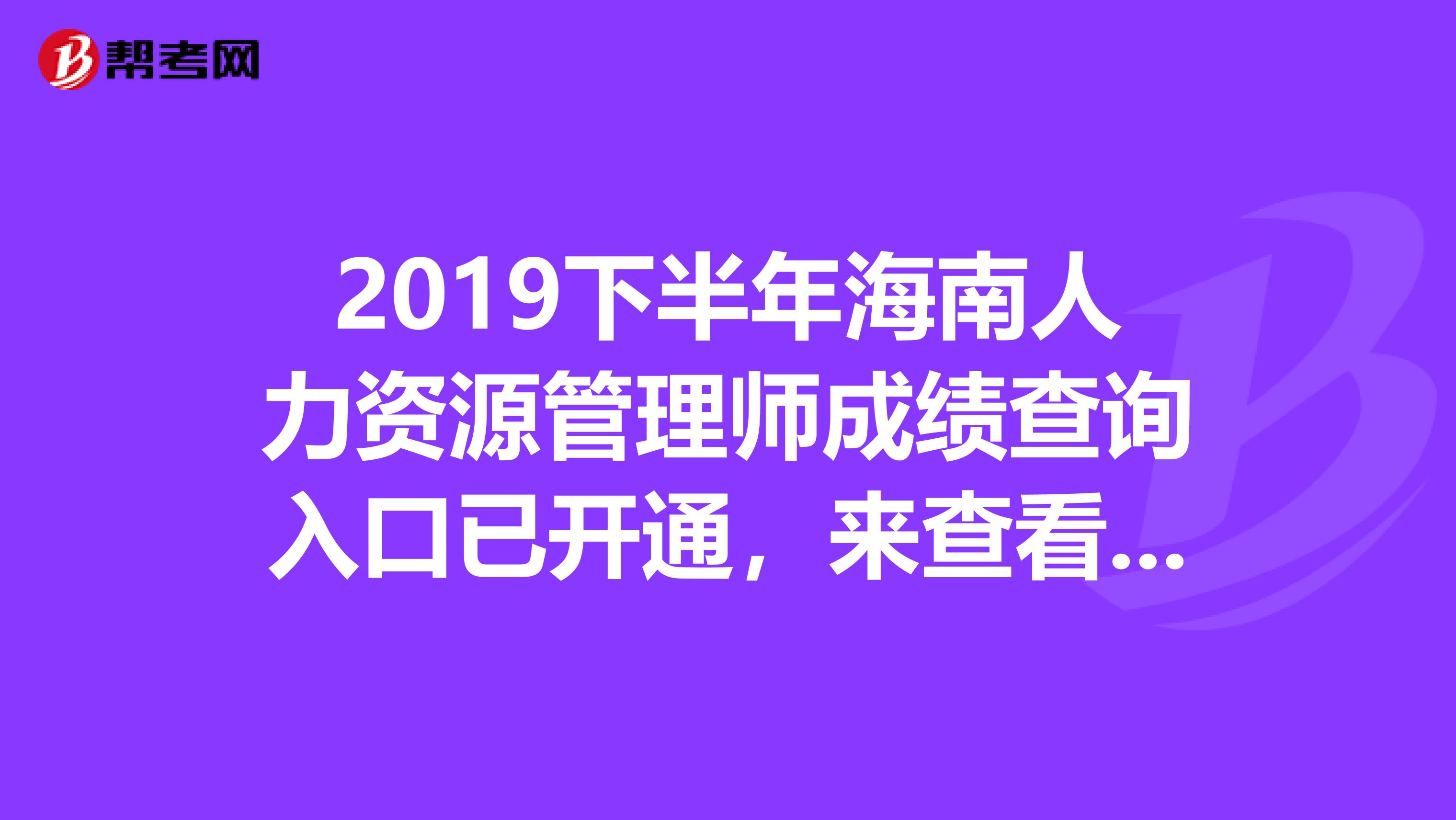 2019下半年海南人力资源管理师成绩查询入口已开通，来查看吧！