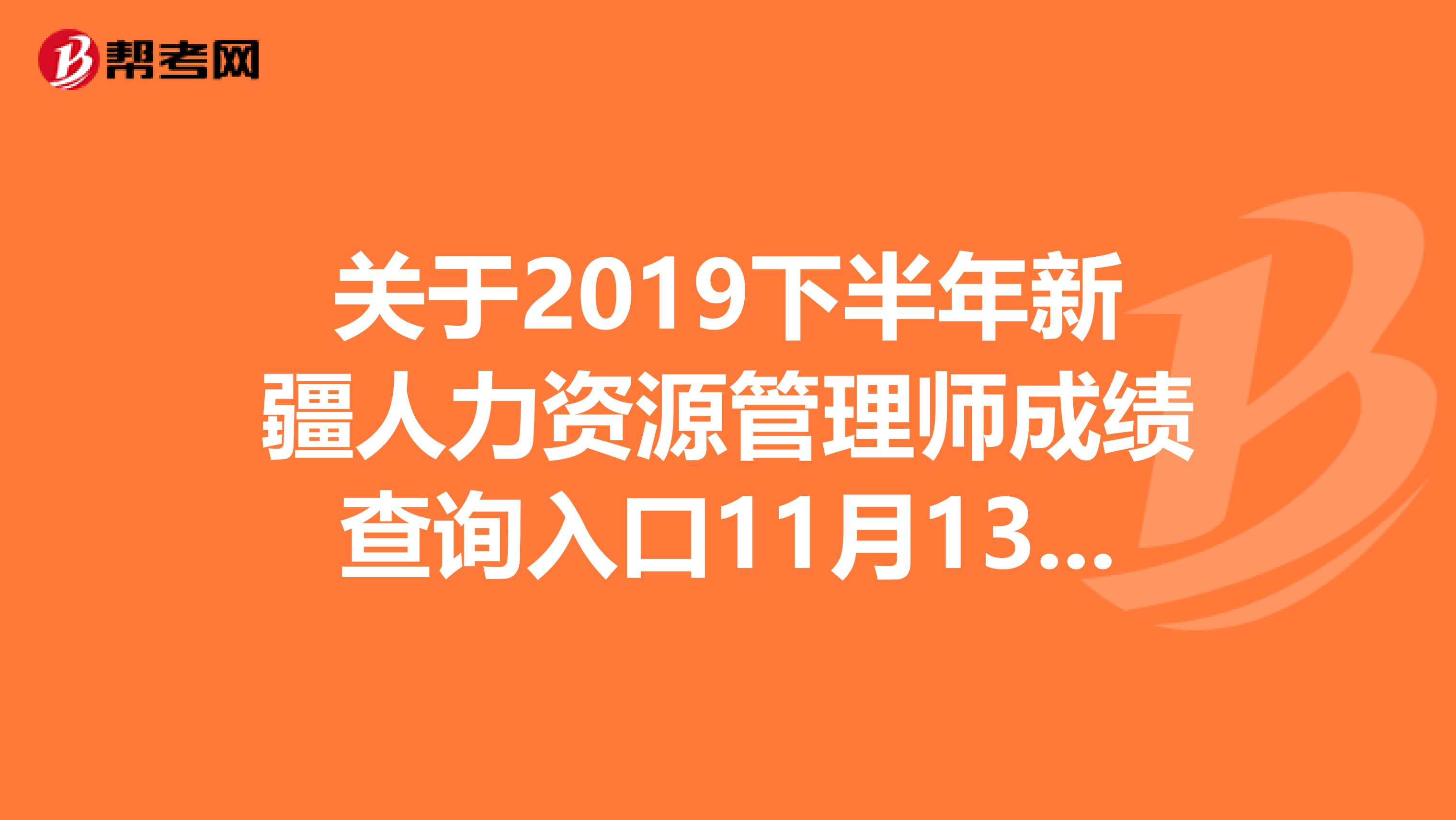 关于2019下半年新疆人力资源管理师成绩查询入口11月13日开通！