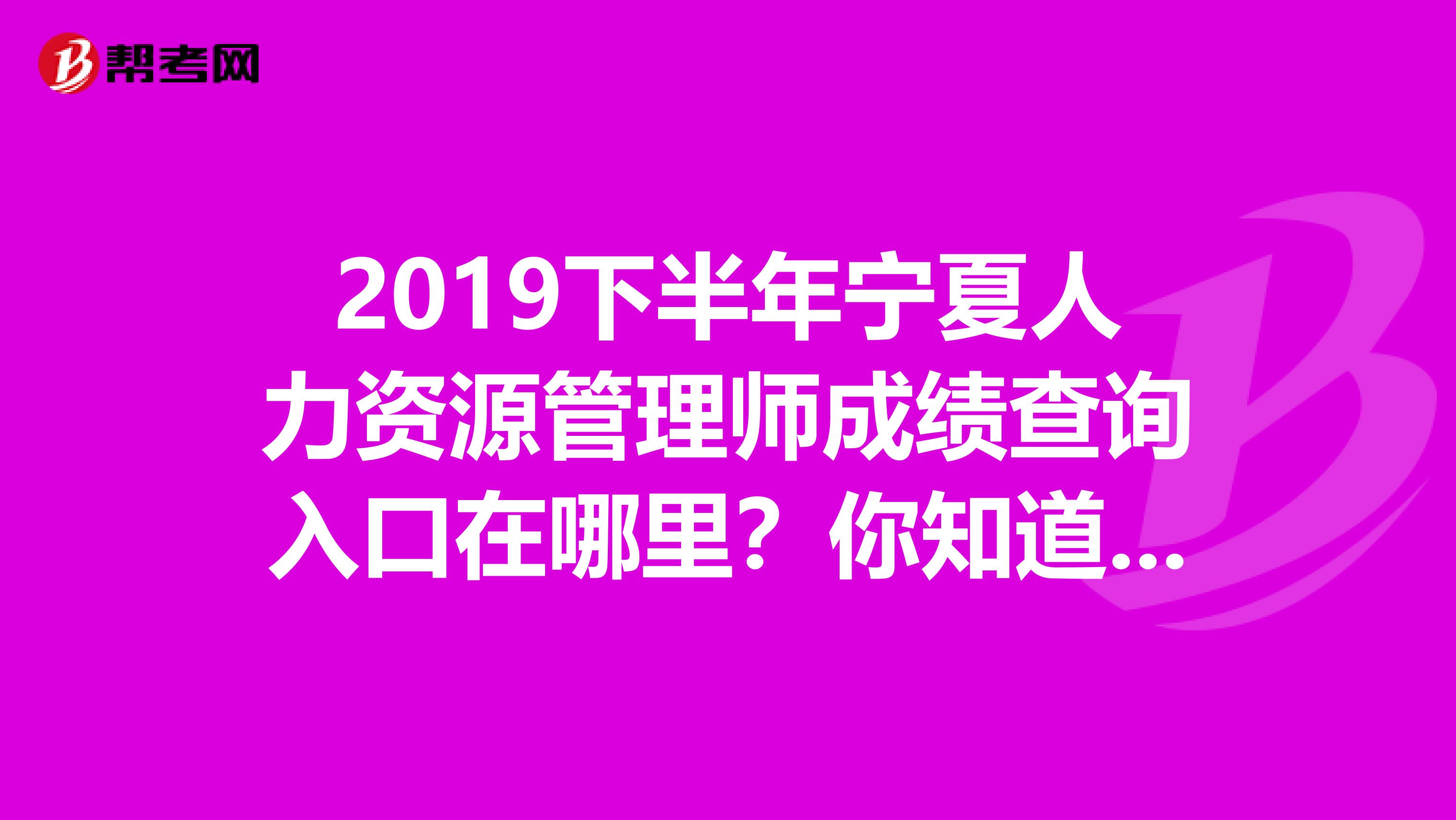 2019下半年宁夏人力资源管理师成绩查询入口在哪里？你知道了吗？