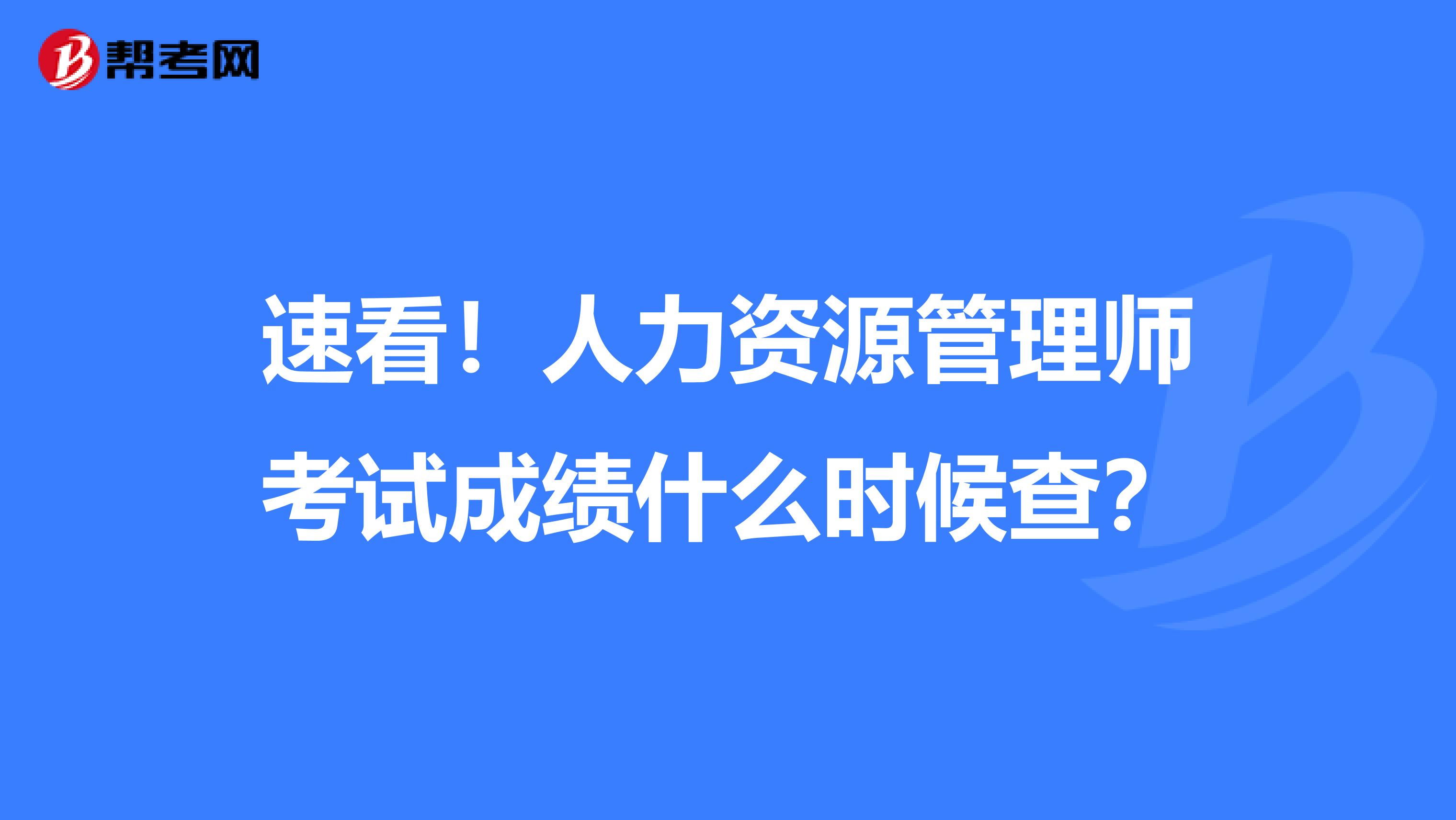 速看！人力资源管理师考试成绩什么时候查？