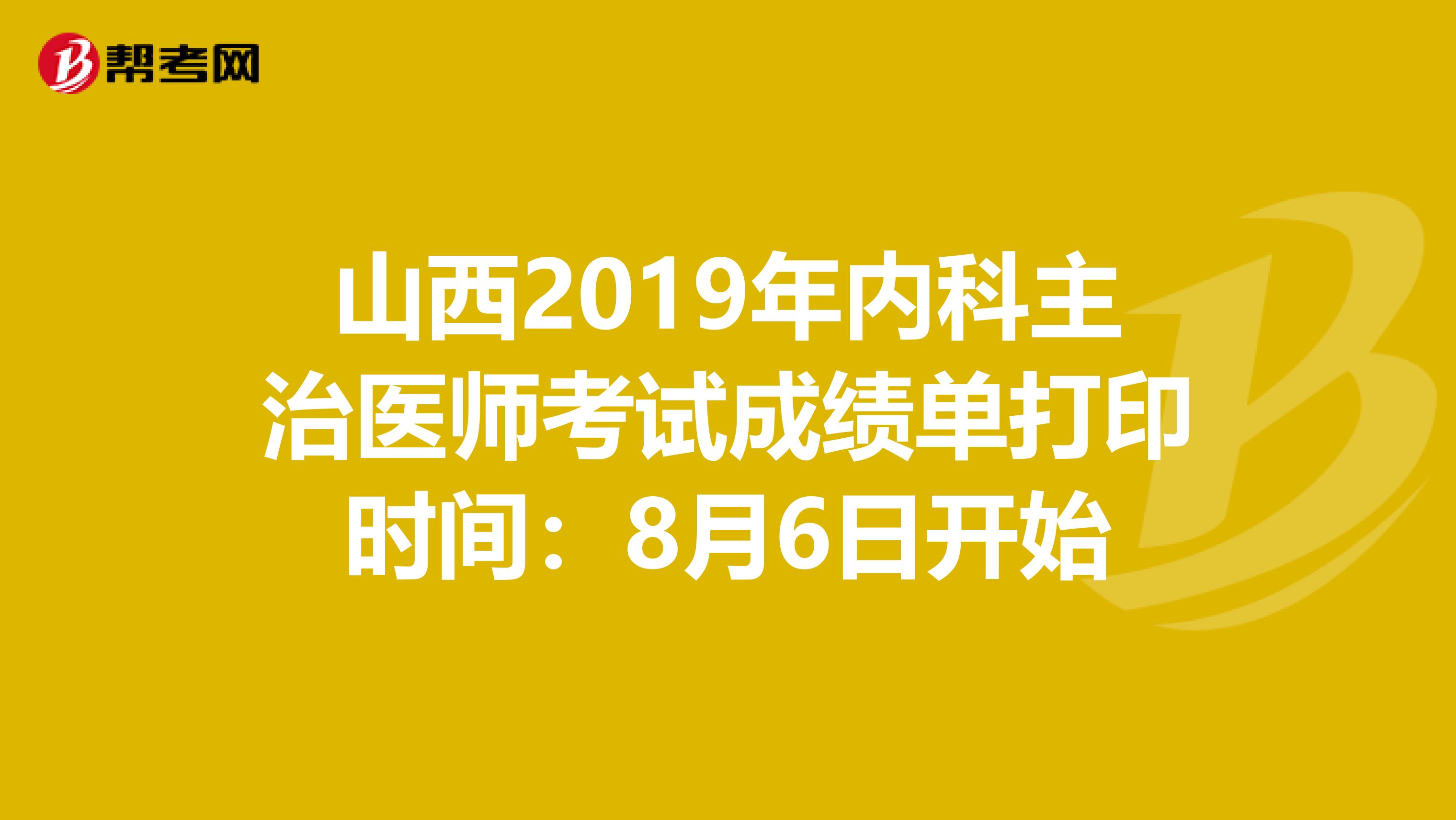 山西2019年内科主治医师考试成绩单打印时间：8月6日开始