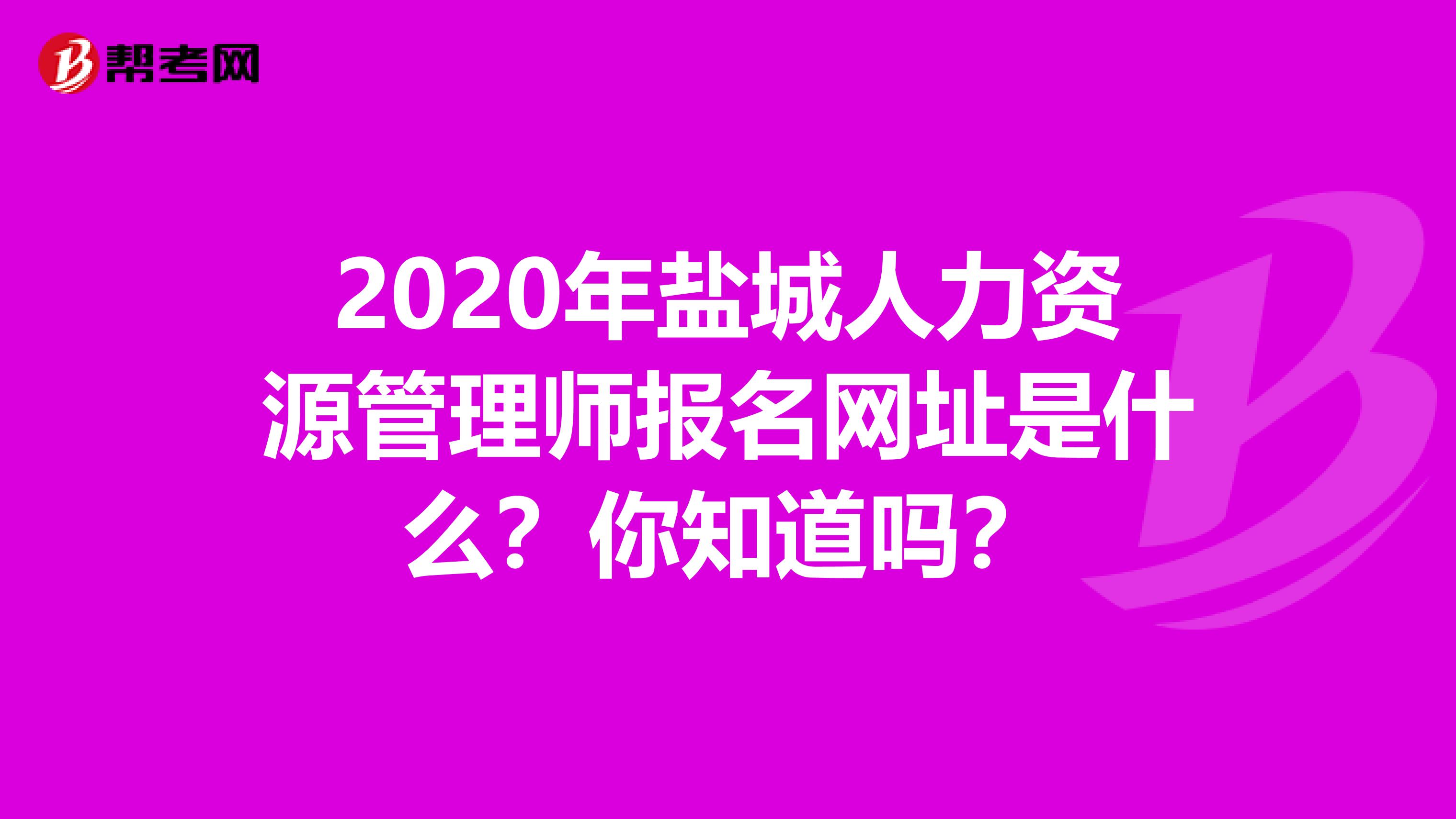 2020年盐城人力资源管理师报名网址是什么？你知道吗？