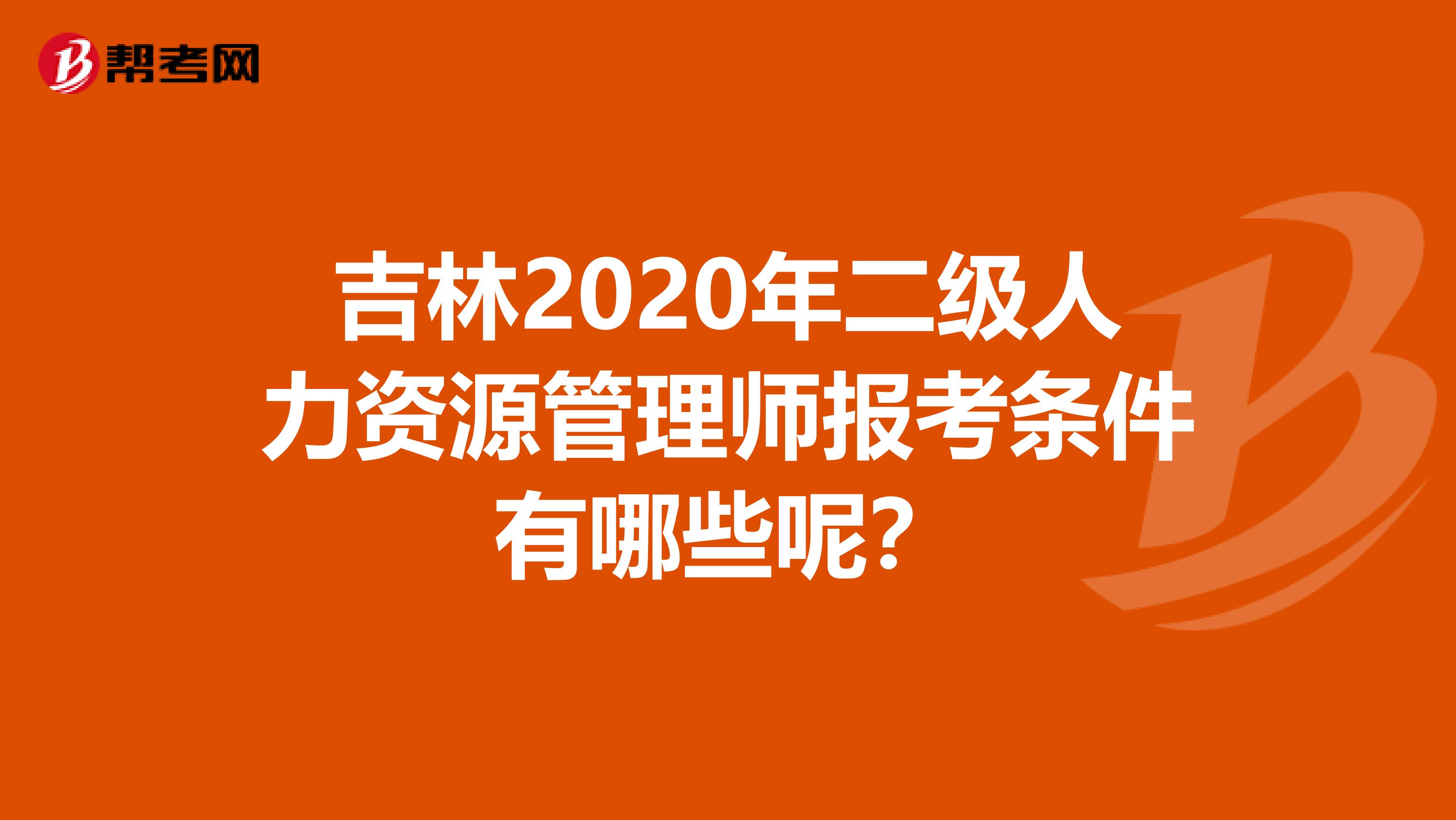 吉林2020年二级人力资源管理师报考条件有哪些呢？