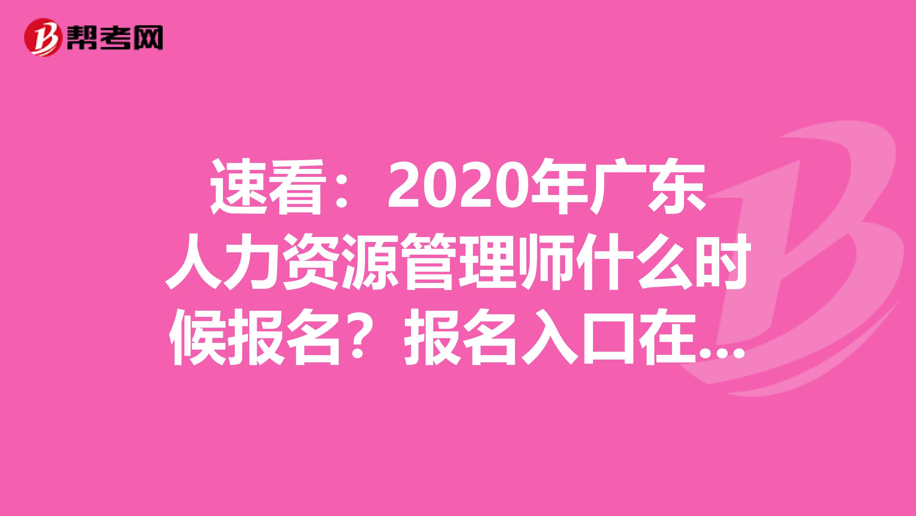 速看:2020年广东人力资源管理师什么时候报名?报名入口在哪?