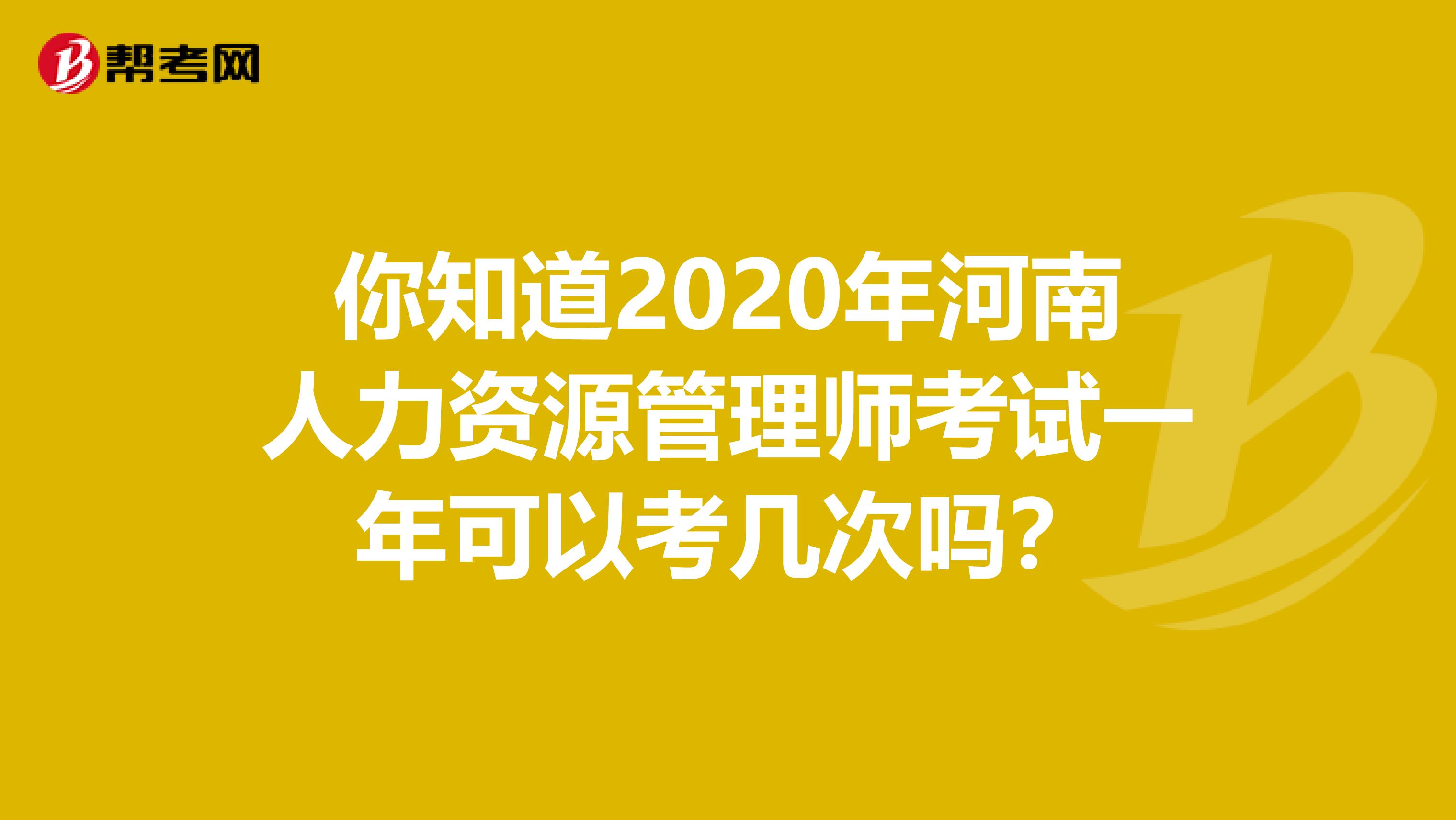 你知道2020年河南人力资源管理师考试一年可以考几次吗？