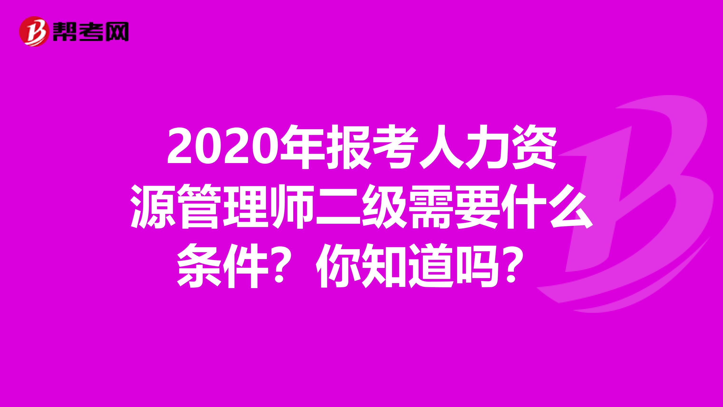 2020年报考人力资源管理师二级需要什么条件？你知道吗？