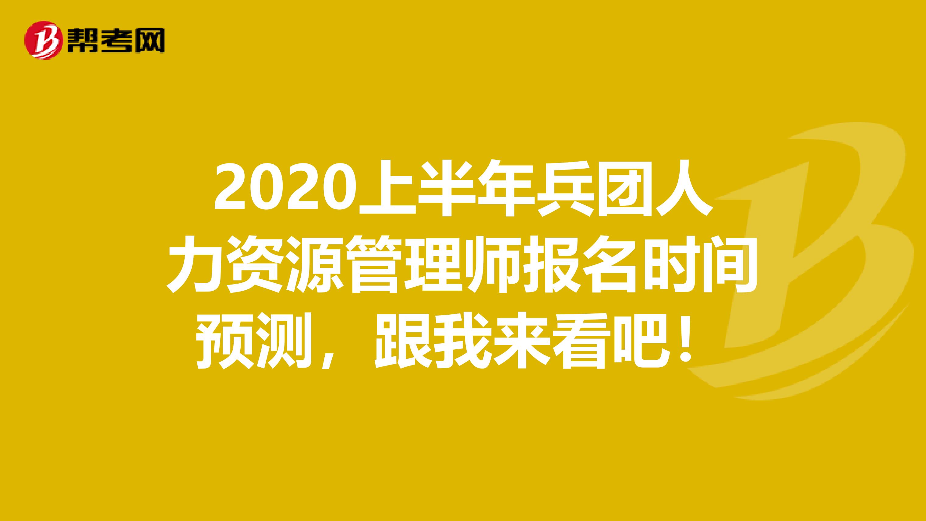 2020上半年兵团人力资源管理师报名时间预测，跟我来看吧！