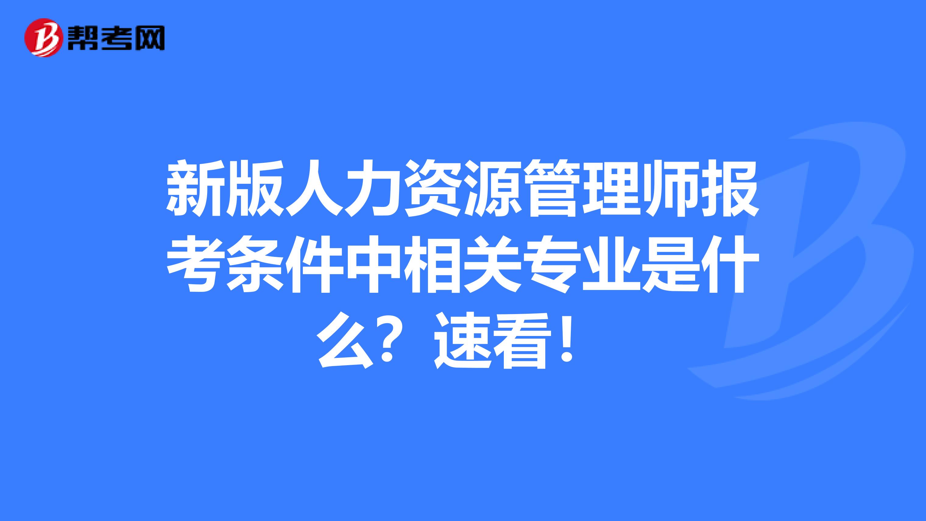 新版人力资源管理师报考条件中相关专业是什么？速看！