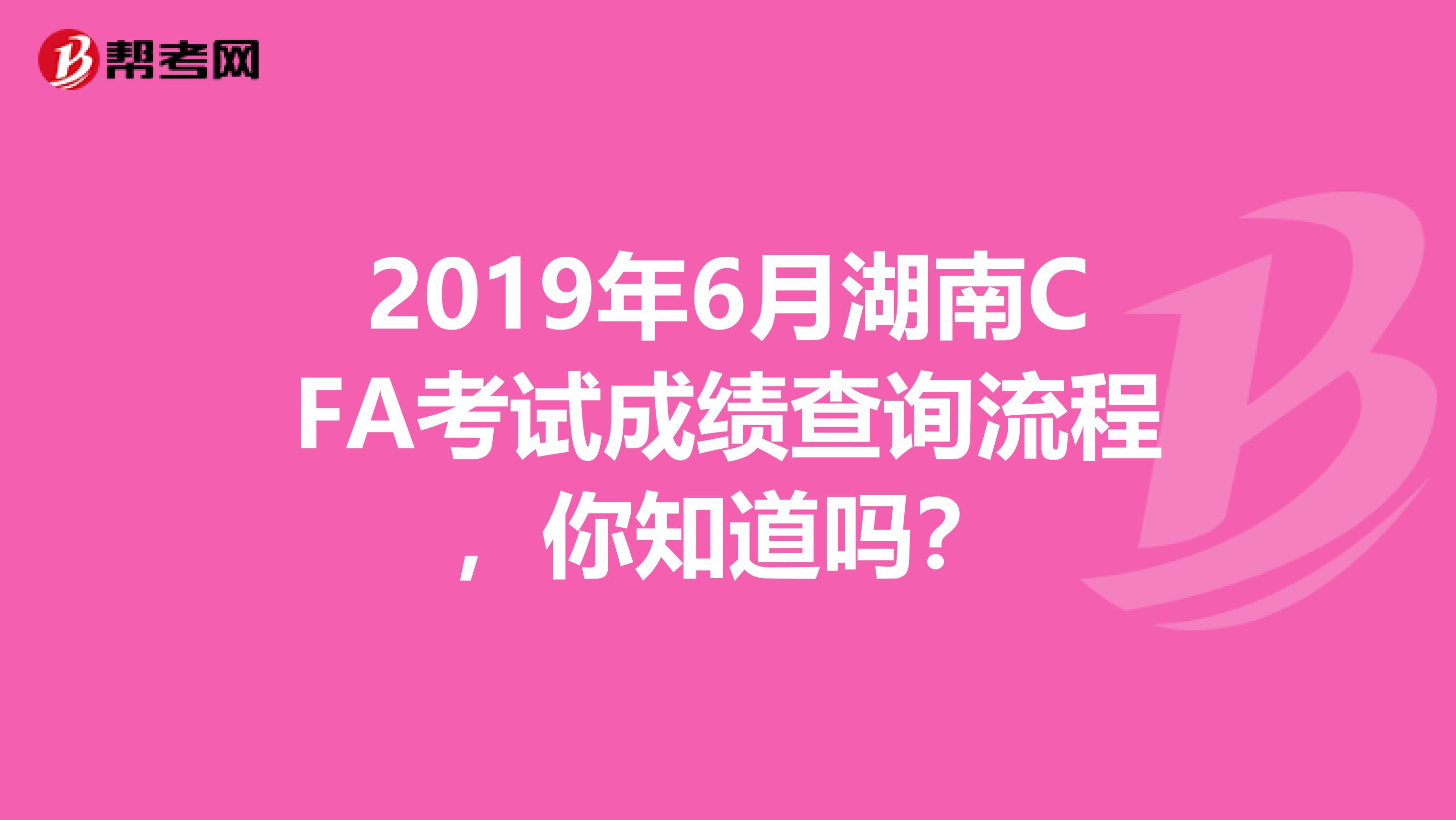 2019年6月湖南CFA考试成绩查询流程，你知道吗？