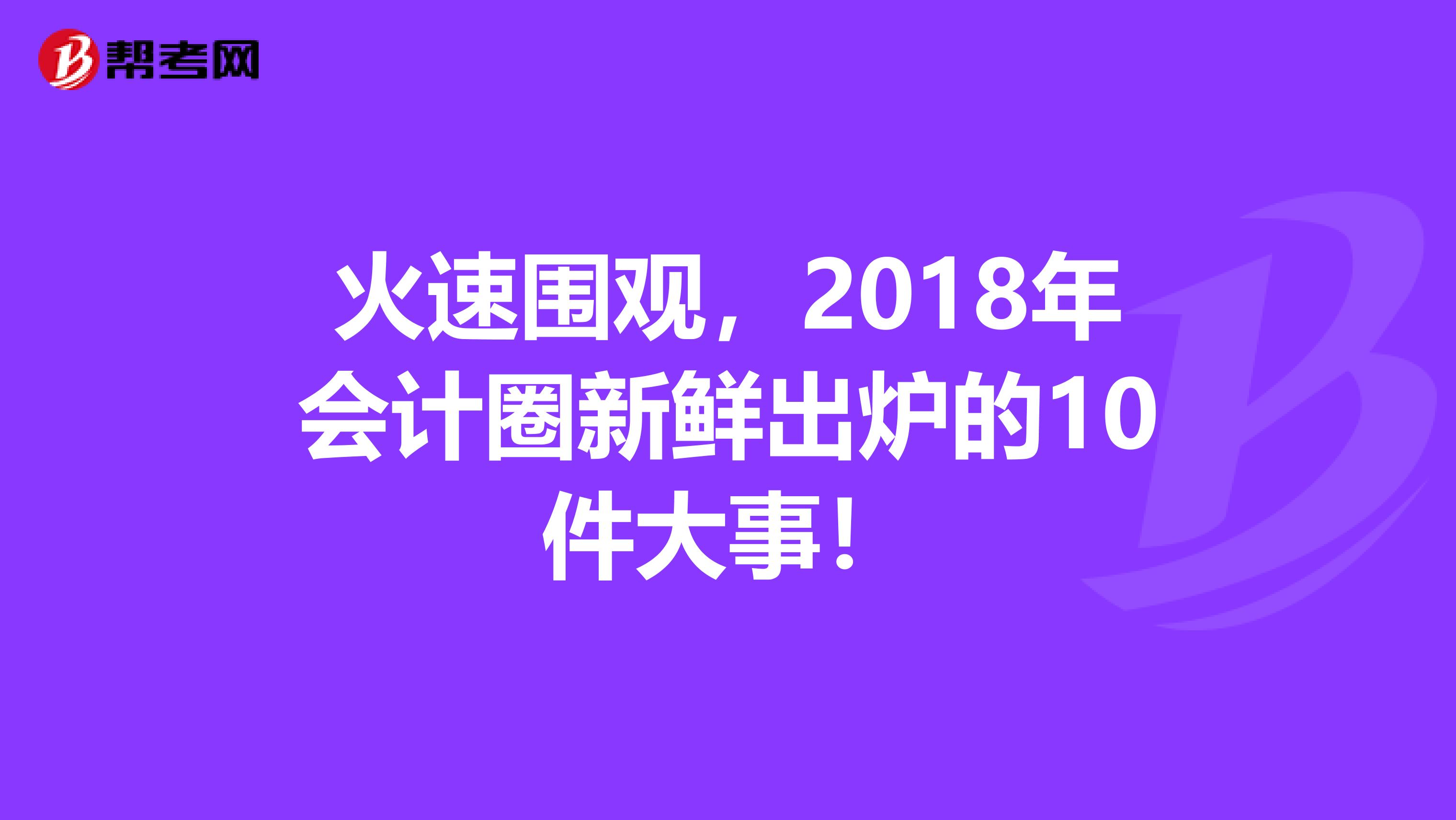 火速围观，2018年会计圈新鲜出炉的10件大事！