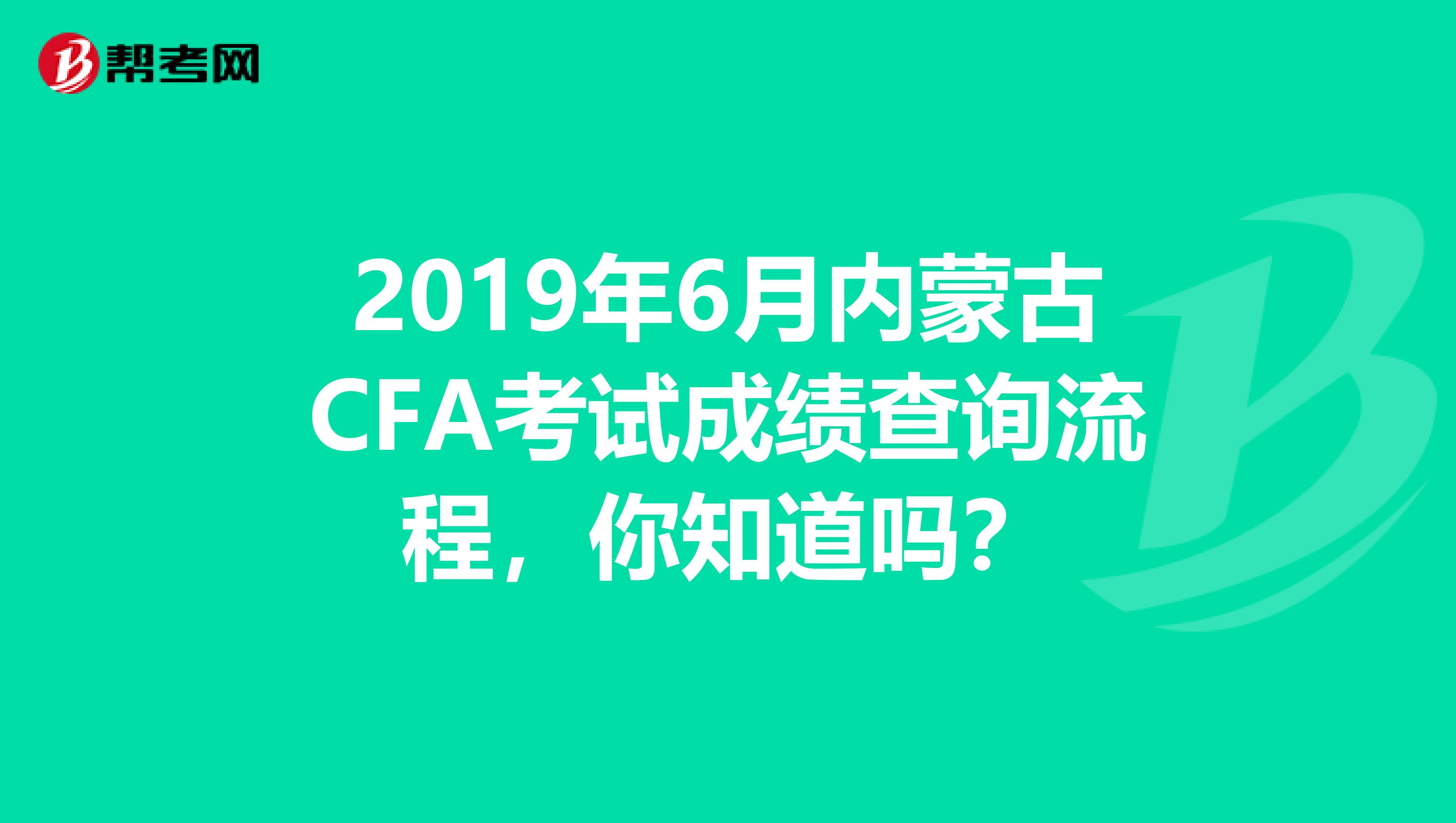 2019年6月内蒙古CFA考试成绩查询流程，你知道吗？