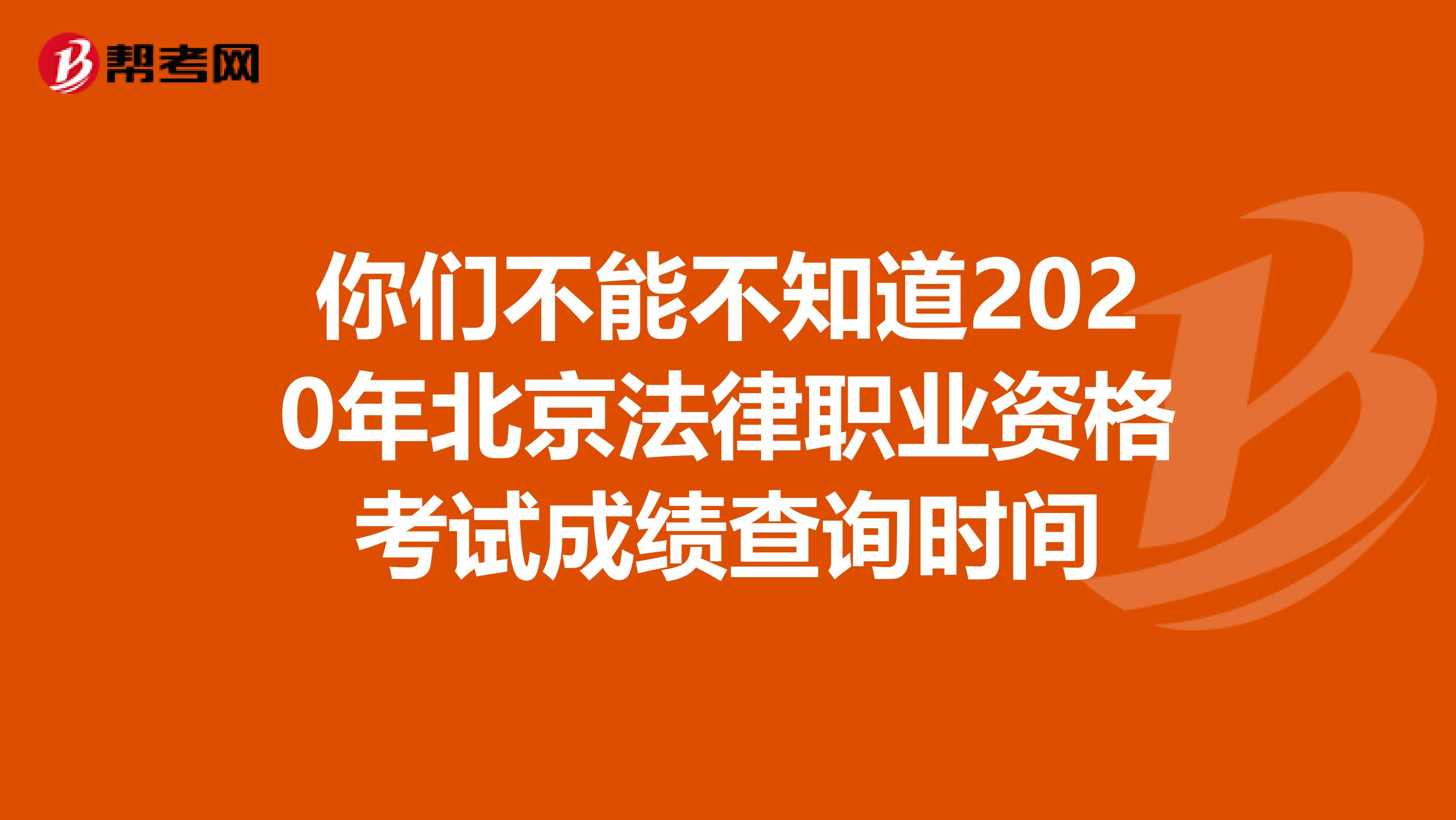 你们不能不知道2020年北京法律职业资格考试成绩查询时间