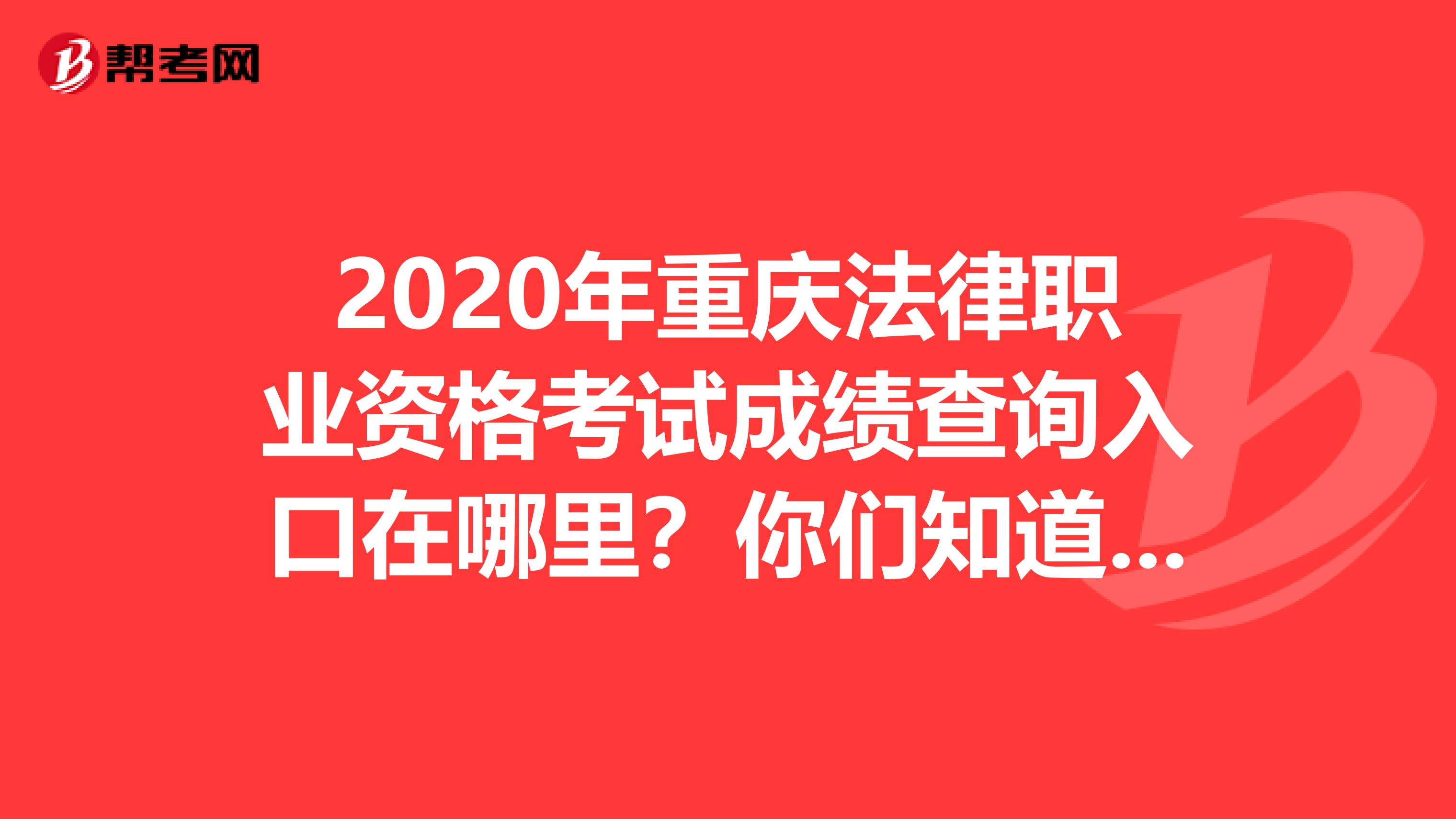 2020年重庆法律职业资格考试成绩查询入口在哪里？你们知道吗？