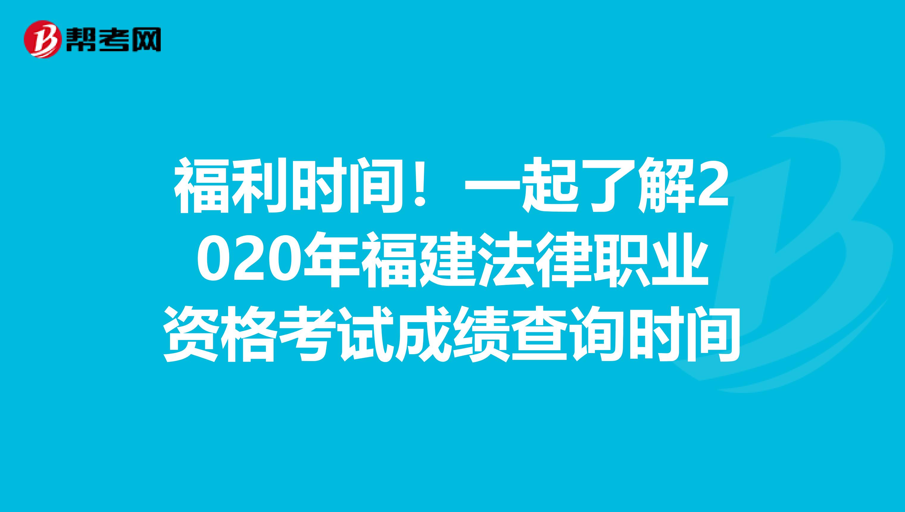 福利時間！一起了解2020年福建法律職業(yè)資格考試成績查詢時間