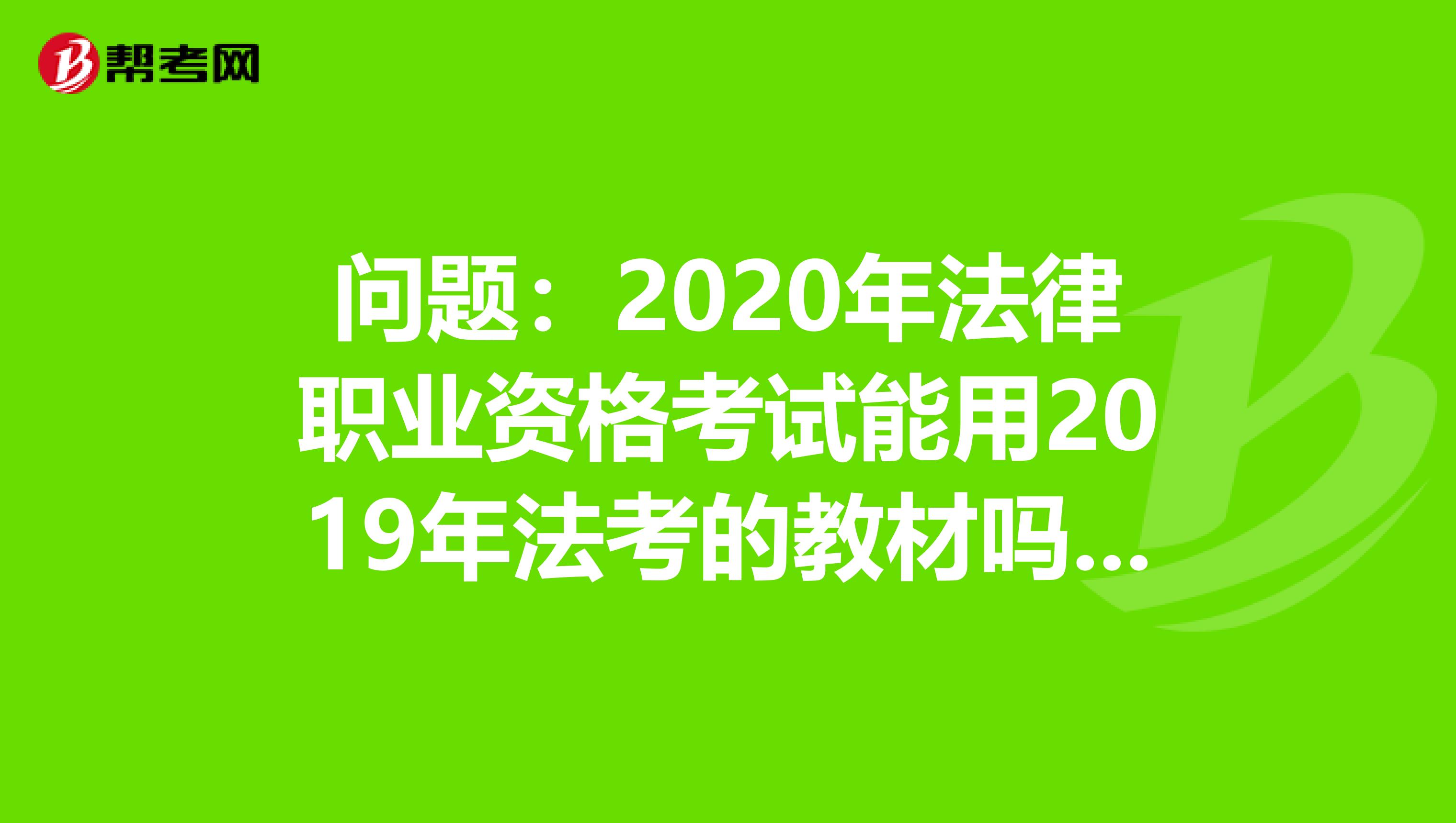 问题：2020年法律职业资格考试能用2019年法考的教材吗？看这里你就知道了！