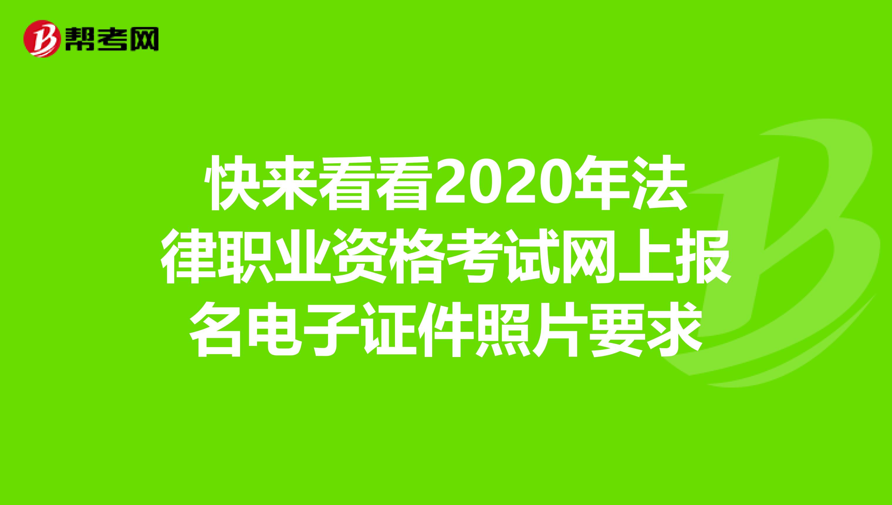 快来看看2020年法律职业资格考试网上报名电子证件照片要求