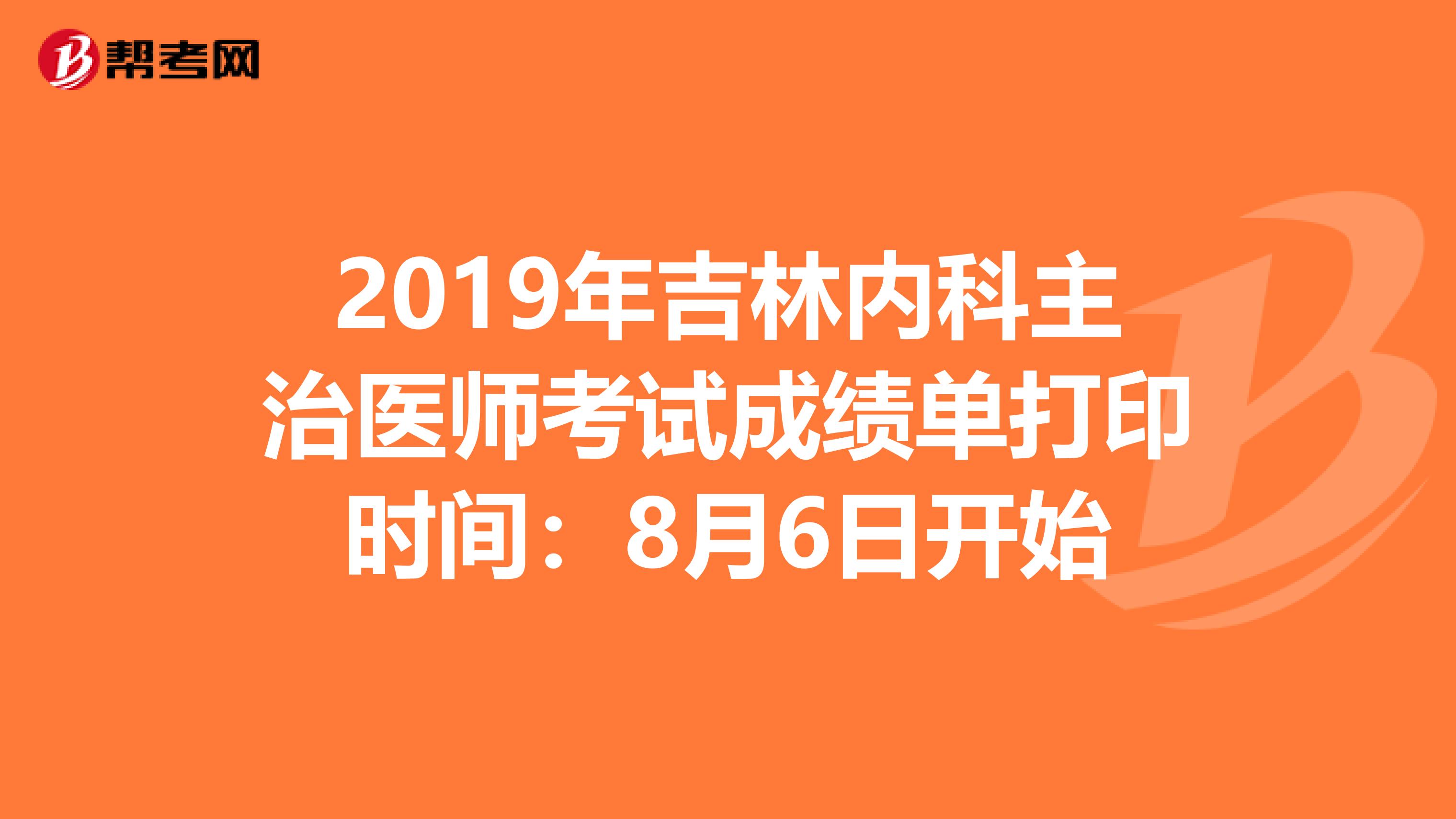 2019年吉林内科主治医师考试成绩单打印时间：8月6日开始
