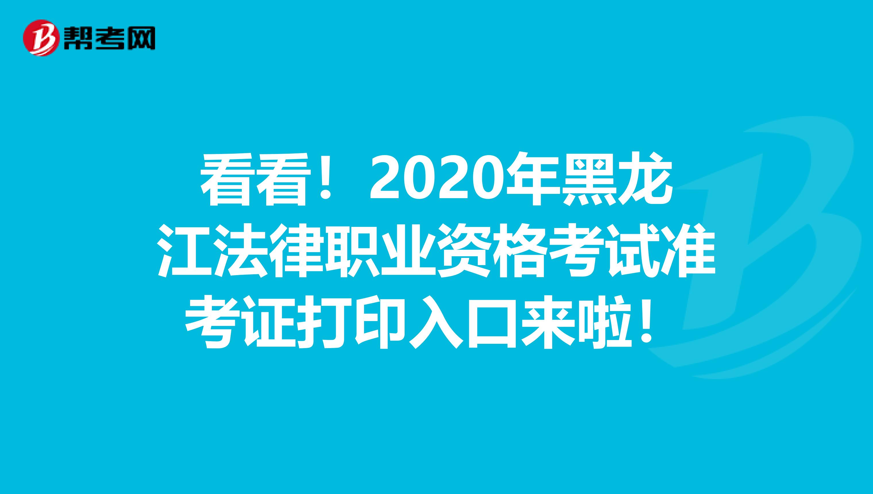看看！2020年黑龙江法律职业资格考试准考证打印入口来啦！