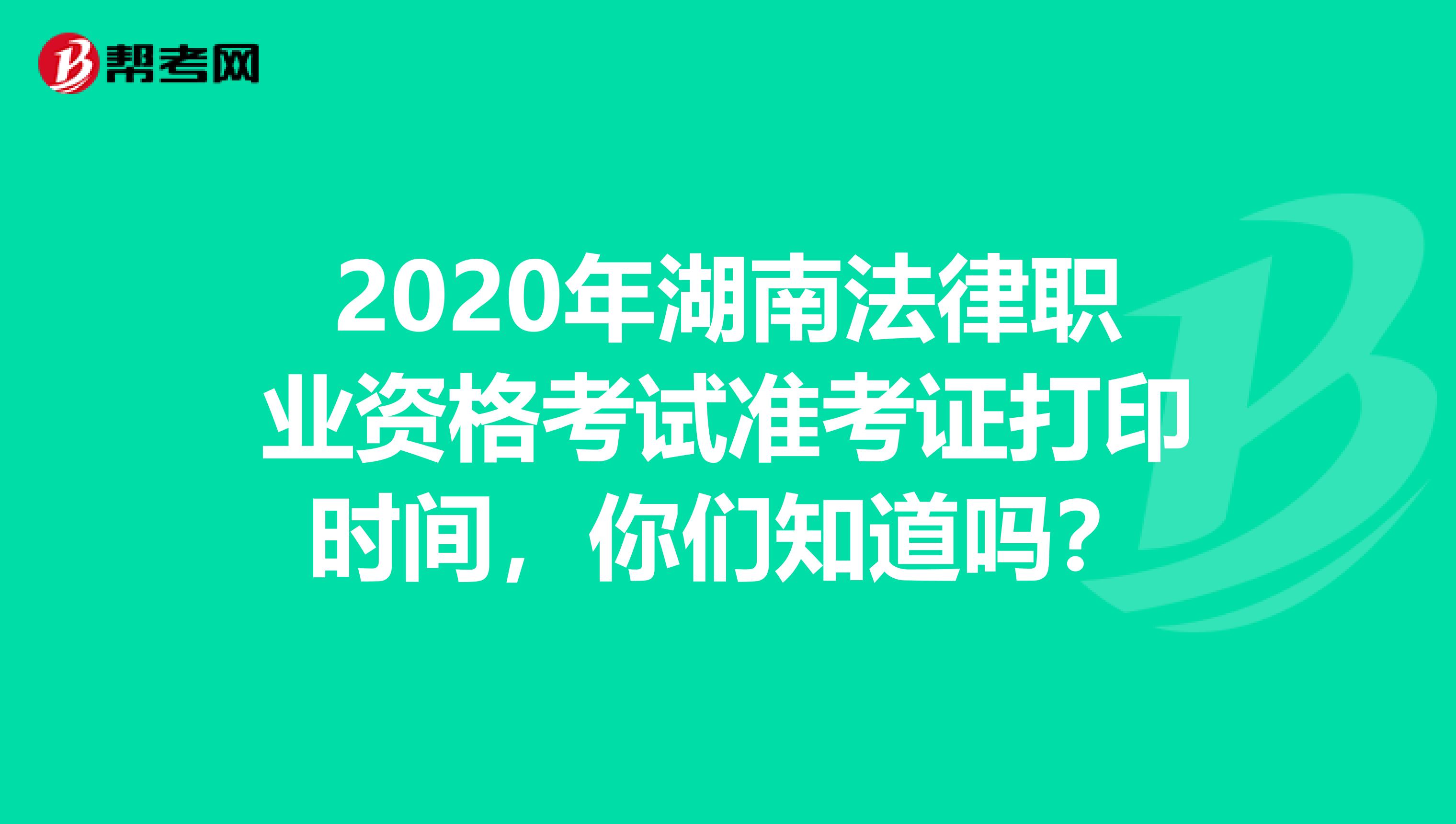 2020年湖南法律职业资格考试准考证打印时间，你们知道吗？