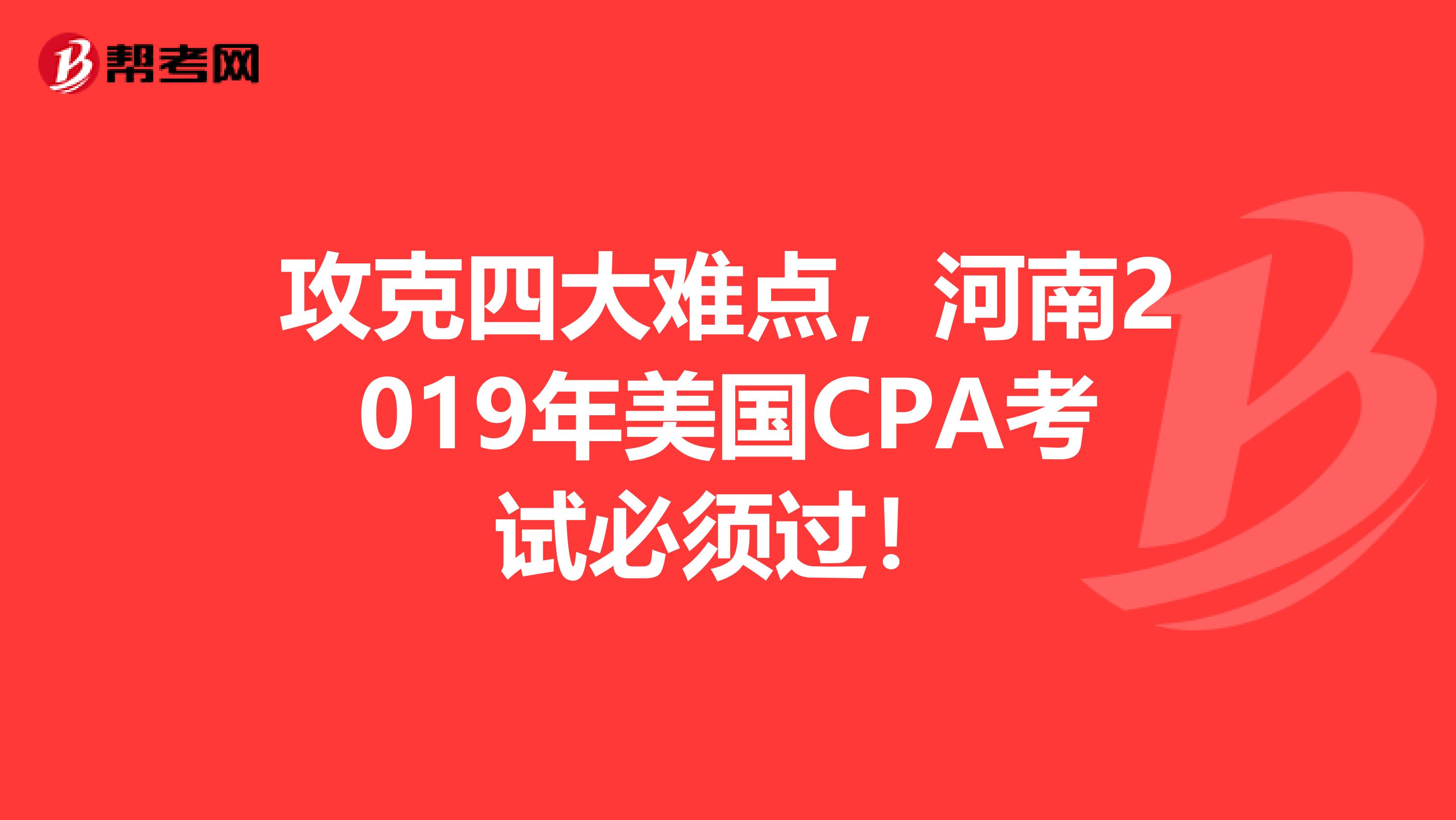 攻克四大难点，河南2019年美国CPA考试必须过！
