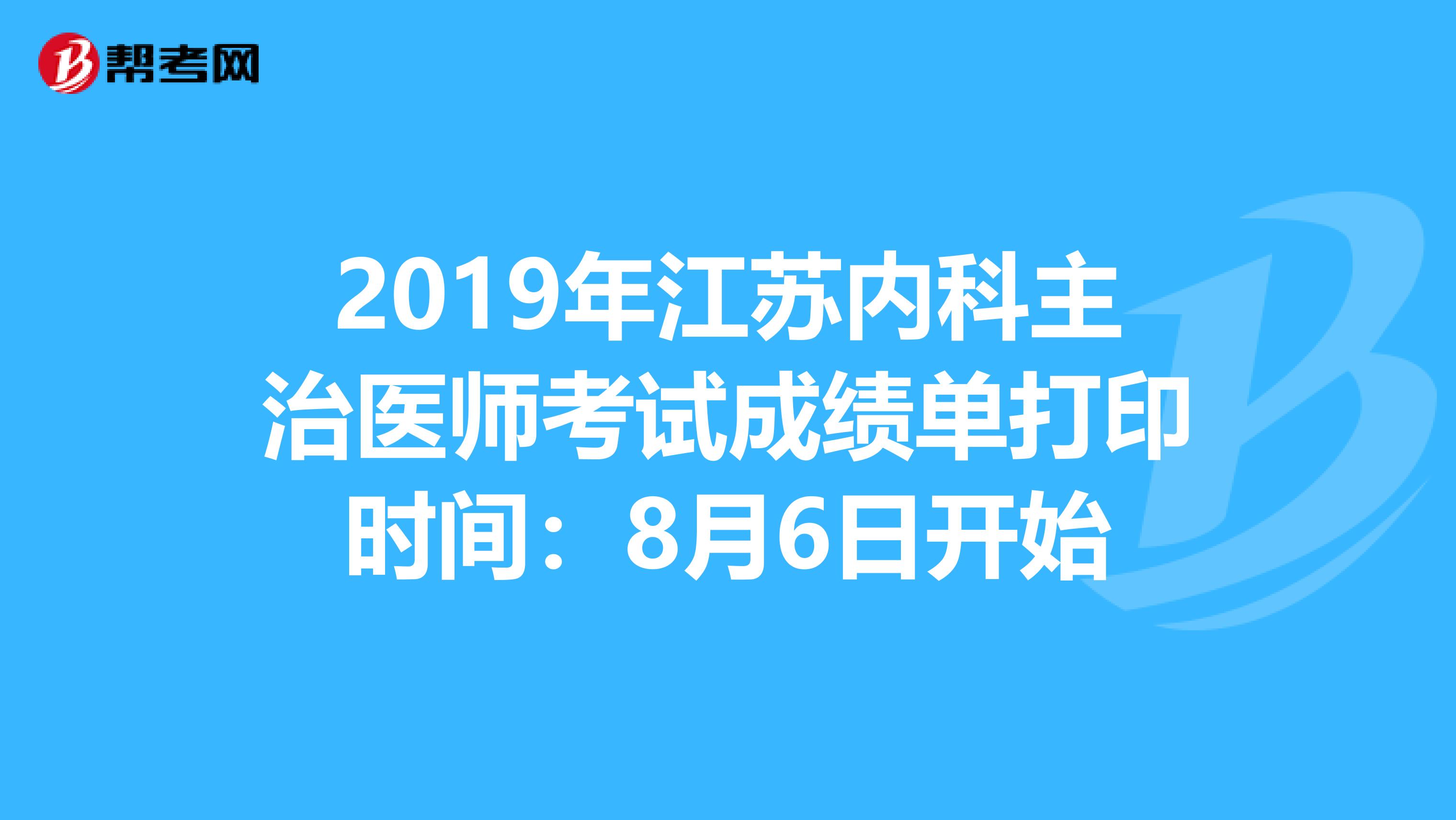 2019年江苏内科主治医师考试成绩单打印时间：8月6日开始