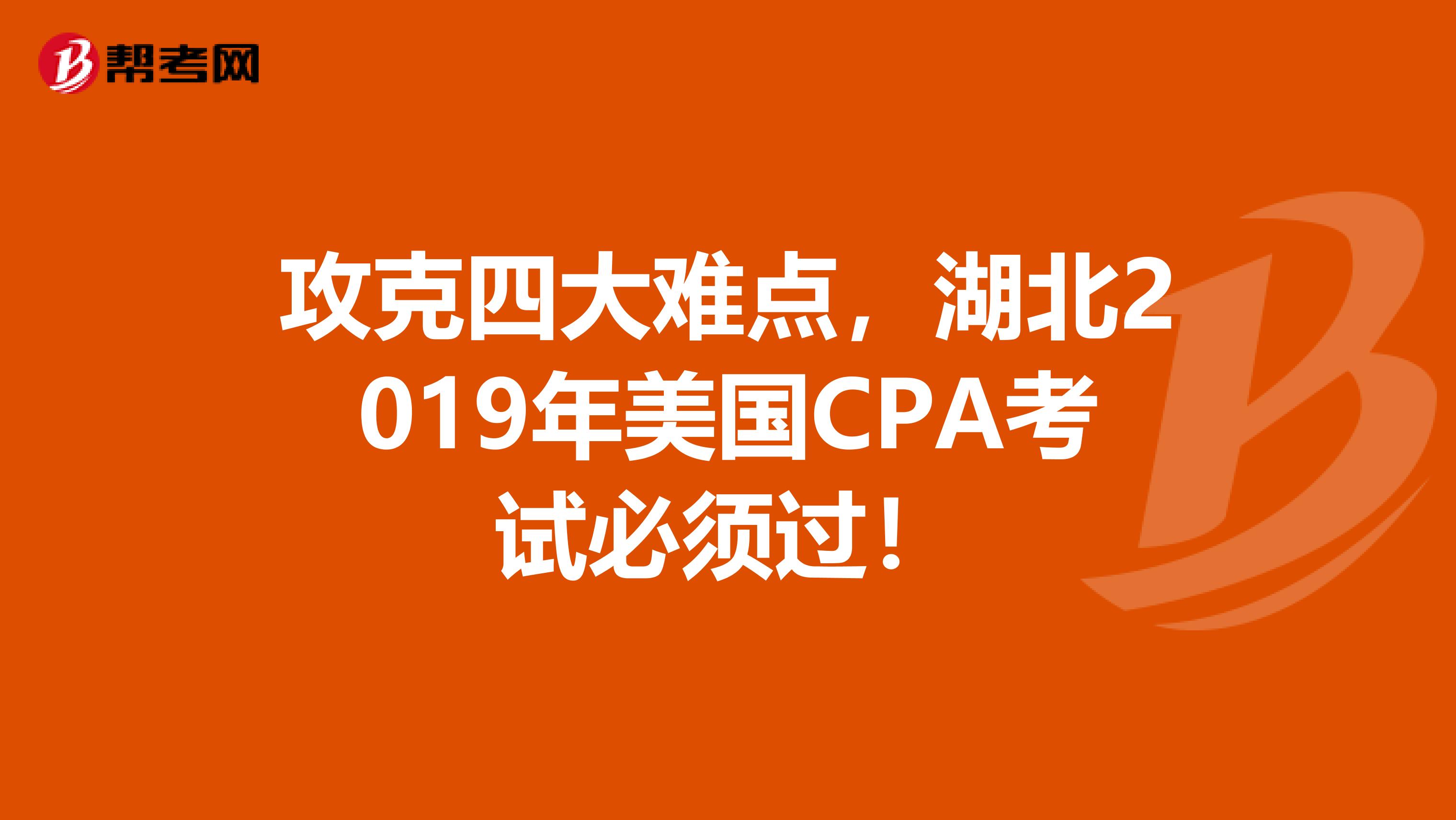 攻克四大难点，湖北2019年美国CPA考试必须过！