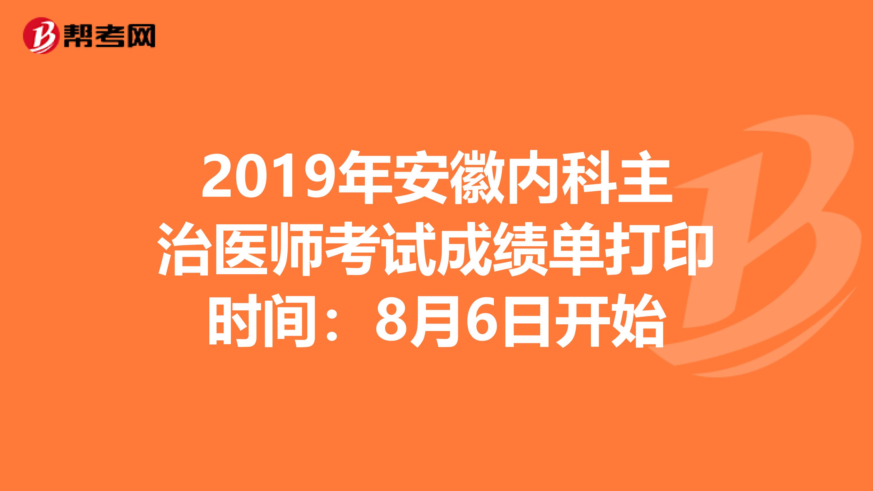 2019年安徽内科主治医师考试成绩单打印时间：8月6日开始