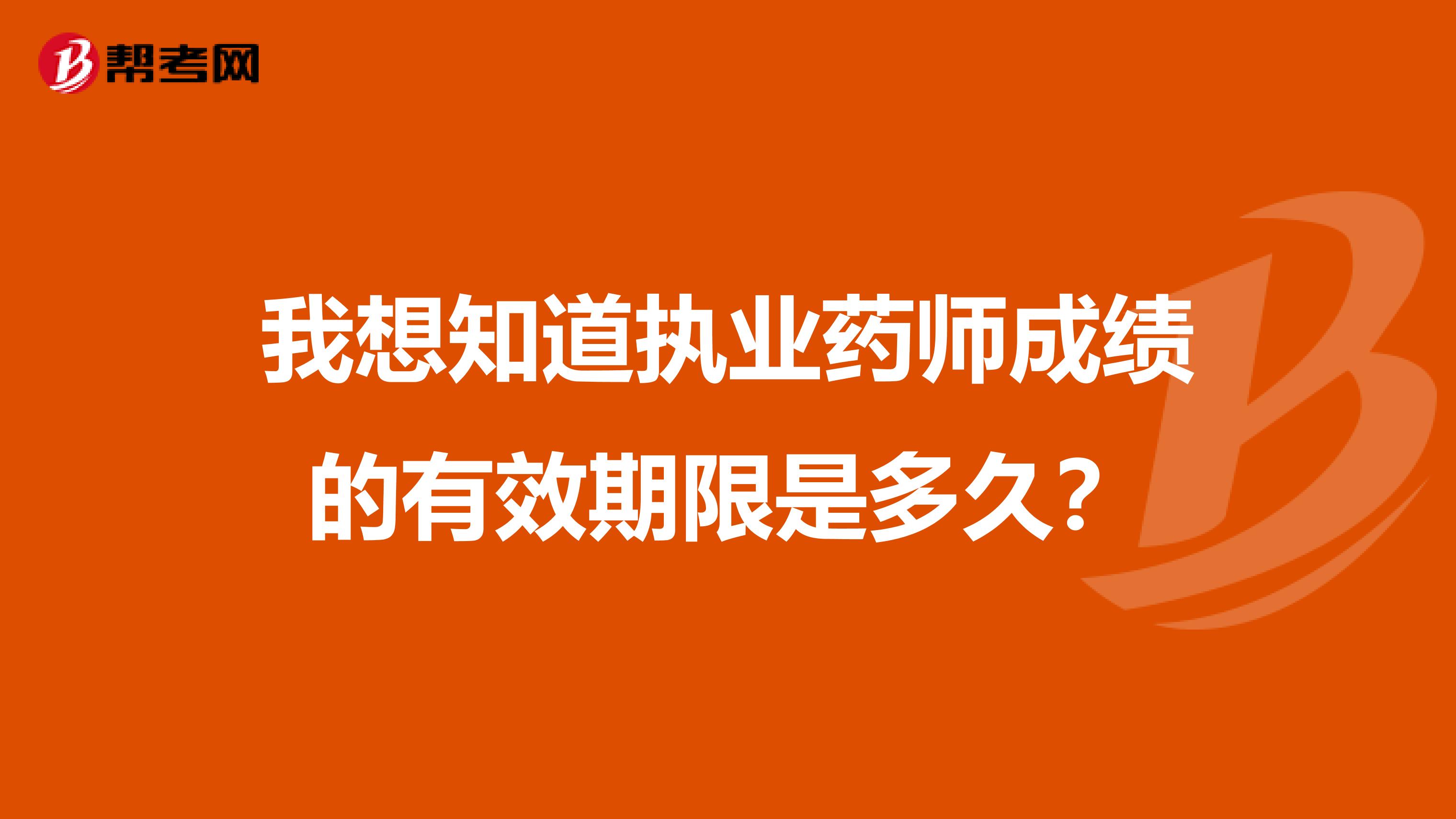 我想知道执业药师成绩的有效期限是多久？