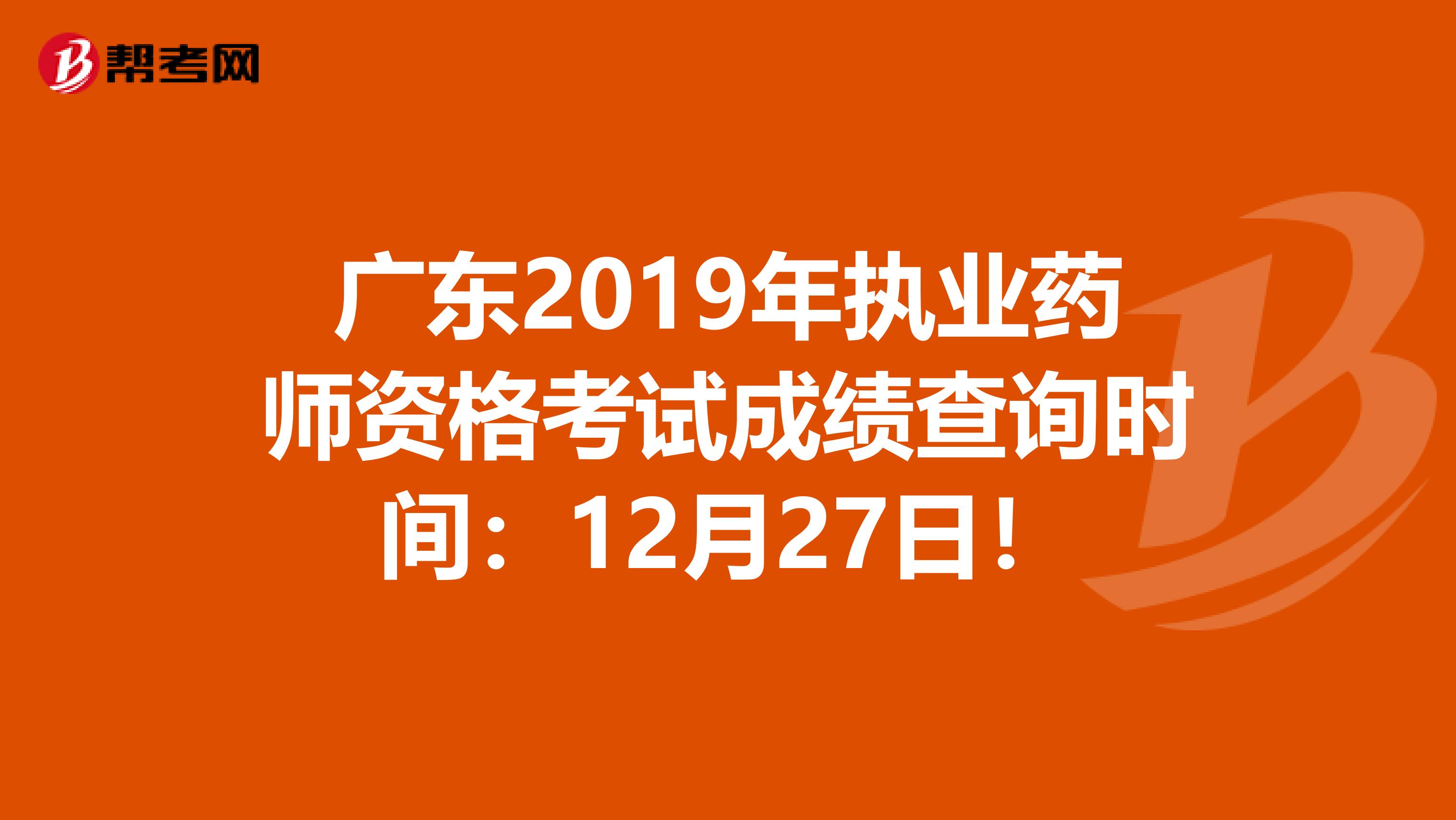 广东2019年执业药师资格考试成绩查询时间：12月27日！